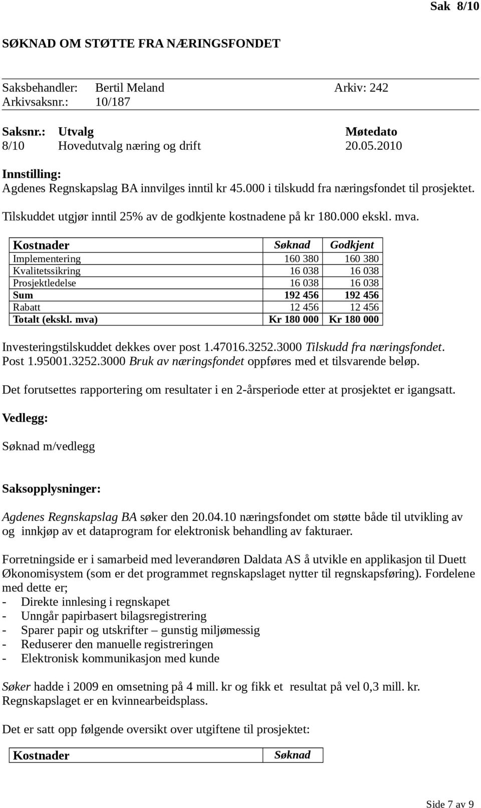 Kostnader Søknad Godkjent Implementering 160 380 160 380 Kvalitetssikring 16 038 16 038 Prosjektledelse 16 038 16 038 Sum 192 456 192 456 Rabatt 12 456 12 456 Totalt (ekskl.