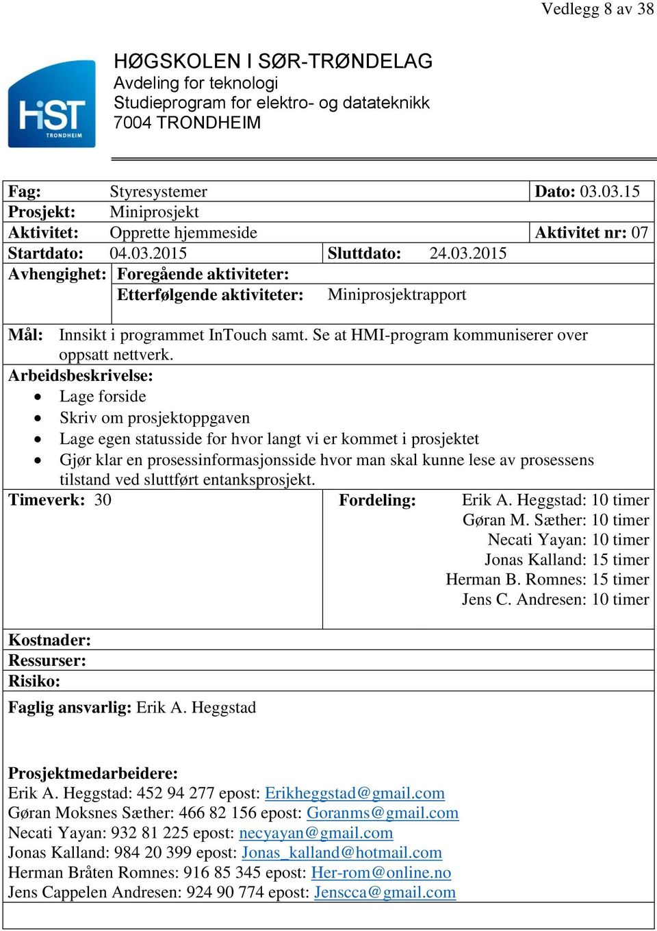 Lage forside Skriv om prosjektoppgaven Lage egen statusside for hvor langt vi er kommet i prosjektet Gjør klar en prosessinformasjonsside hvor man skal kunne lese av prosessens