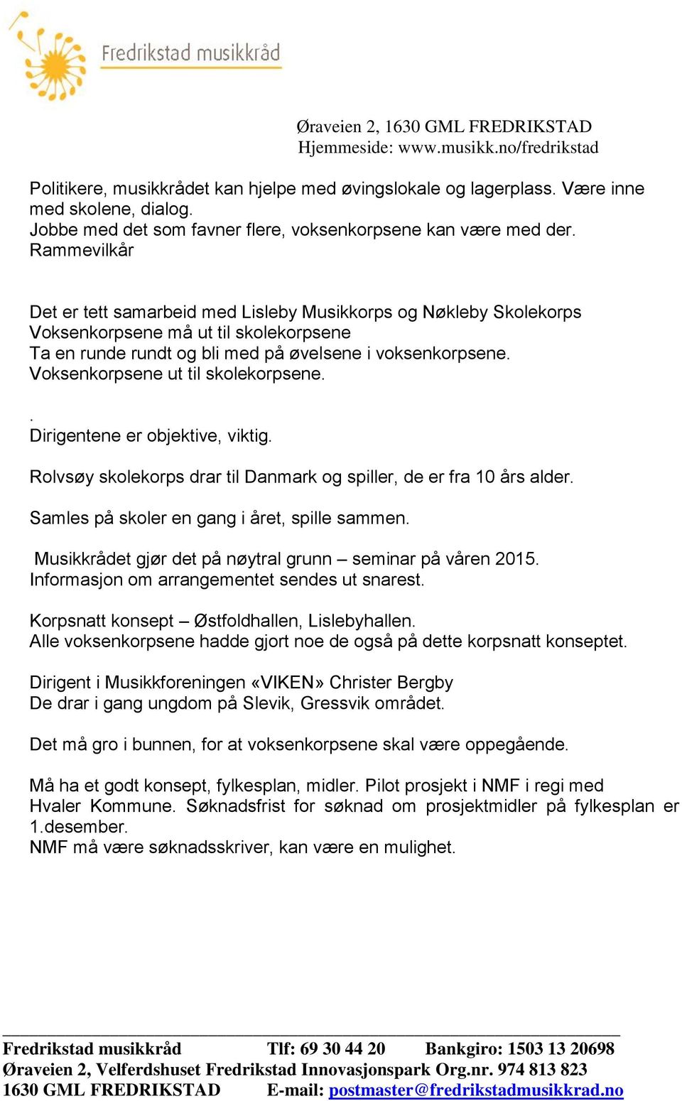 Voksenkorpsene ut til skolekorpsene.. Dirigentene er objektive, viktig. Rolvsøy skolekorps drar til Danmark og spiller, de er fra 10 års alder. Samles på skoler en gang i året, spille sammen.