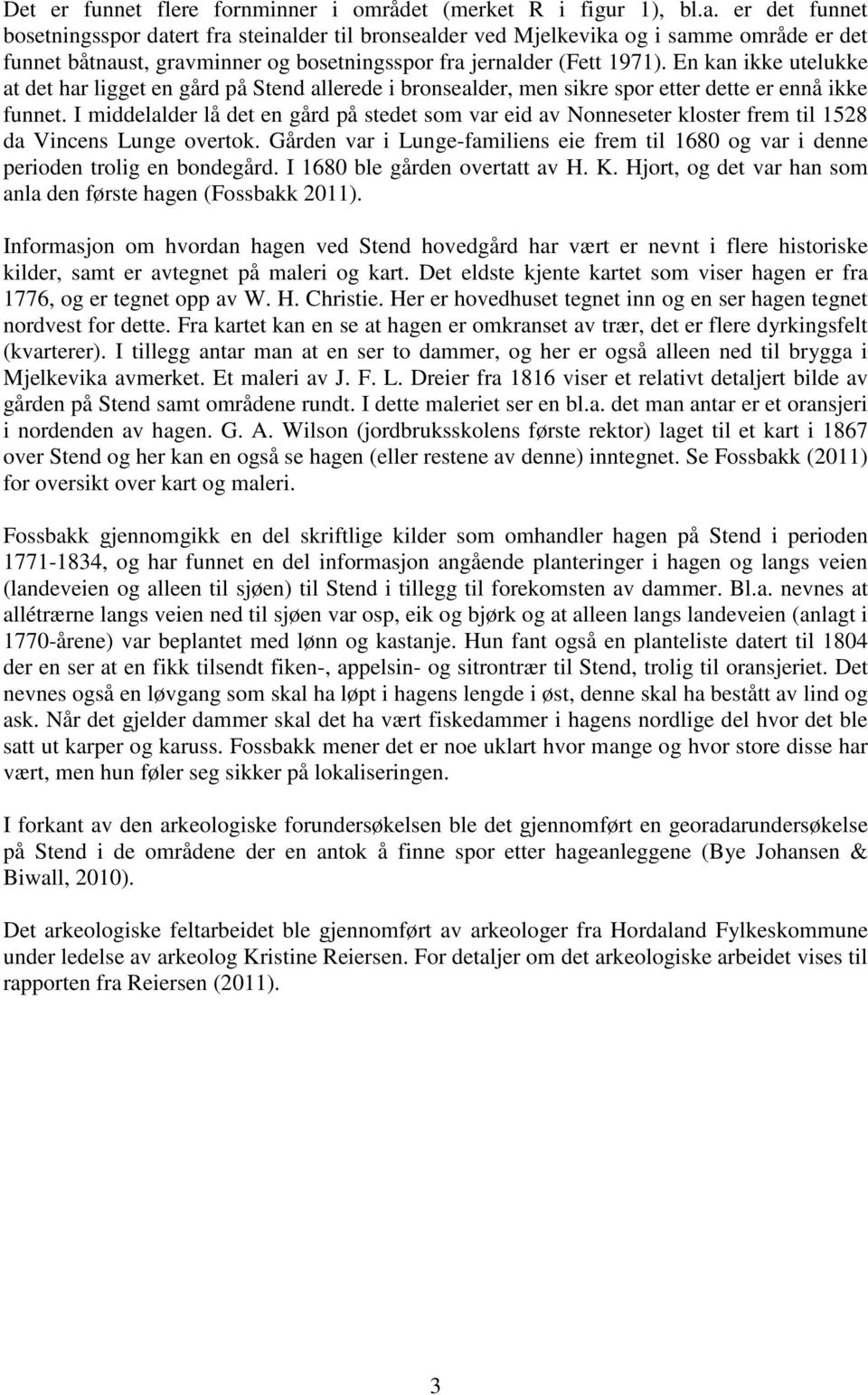 En kan ikke utelukke at det har ligget en gård på Stend allerede i bronsealder, men sikre spor etter dette er ennå ikke funnet.