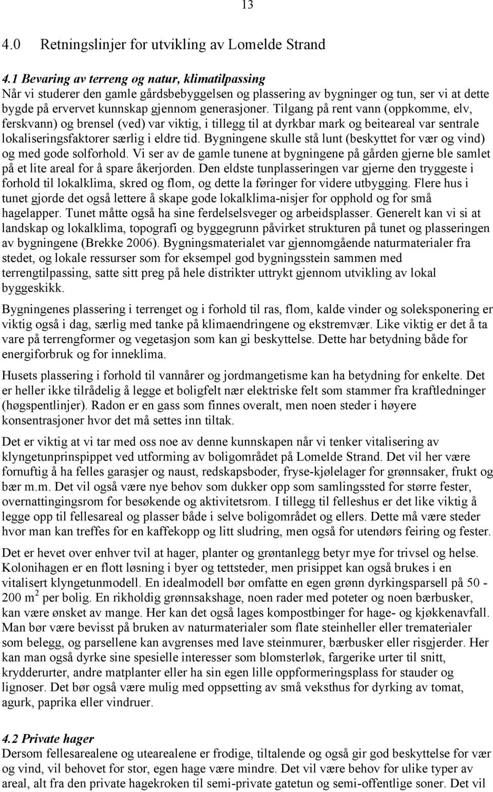 Tilgang på rent vann (oppkomme, elv, ferskvann) og brensel (ved) var viktig, i tillegg til at dyrkbar mark og beiteareal var sentrale lokaliseringsfaktorer særlig i eldre tid.