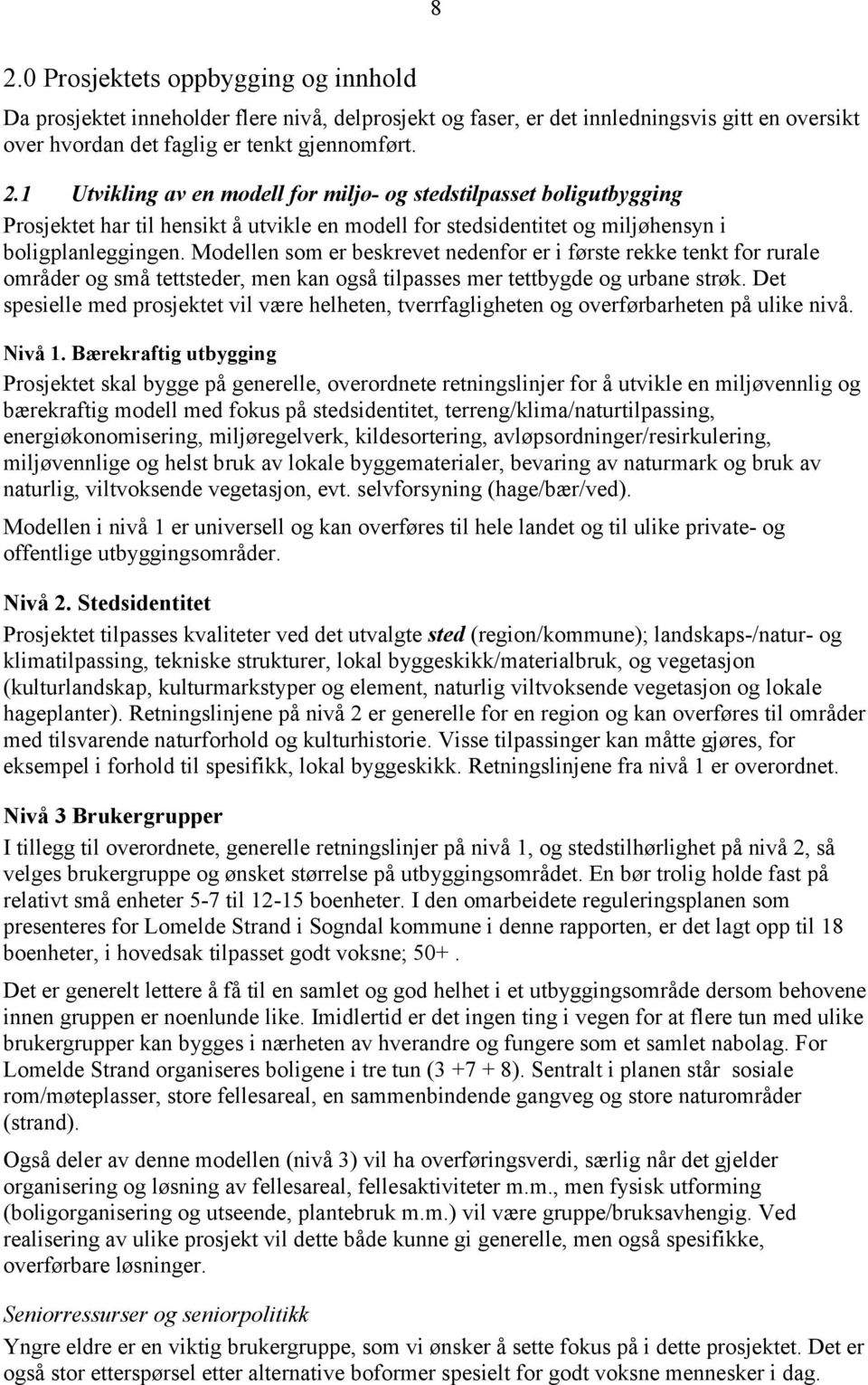 Det spesielle med prosjektet vil være helheten, tverrfagligheten og overførbarheten på ulike nivå. Nivå 1.