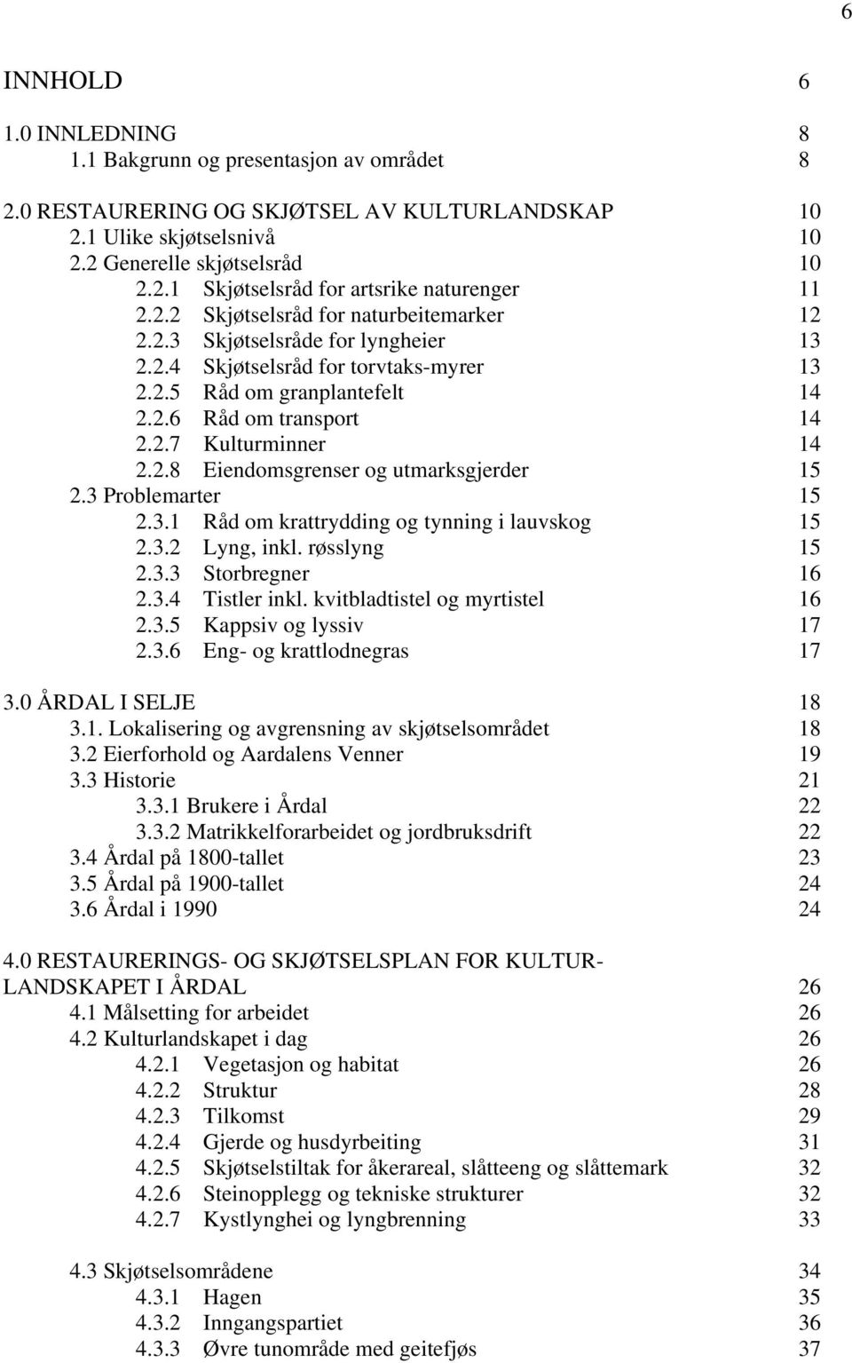 2.8 Eiendomsgrenser og utmarksgjerder 15 2.3 Problemarter 15 2.3.1 Råd om krattrydding og tynning i lauvskog 15 2.3.2 Lyng, inkl. røsslyng 15 2.3.3 Storbregner 16 2.3.4 Tistler inkl.