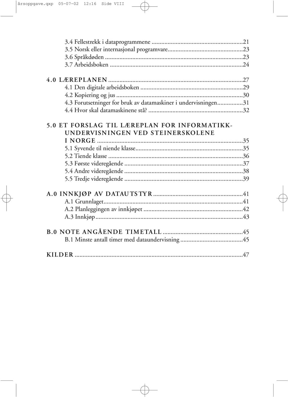0 ET FORSLAG TIL LÆREPLAN FOR INFORMAT I K K- U N D E RVISNINGEN VED STEINERSKOLENE I NORG E...35 5.1 Syvende til niende klasse...35 5.2 Tiende klasse...36 5.3 Første videregående...37 5.