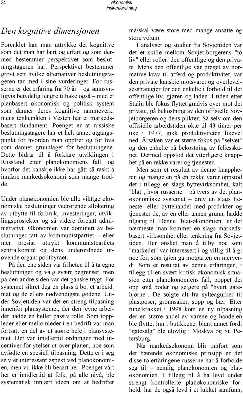 For russerne er det erfaring fra 70 år og sannsynligvis betydelig lengre tilbake også med et planbasert økonomisk og politisk system som danner deres kognitive rammeverk, mens tenkemåten i Vesten har