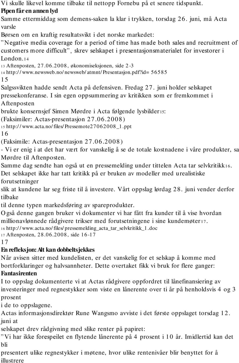 selskapet i presentasjonsmaterialet for investorer i London.14 13 Aftenposten, 27.06.2008, økonomiseksjonen, side 2-3 14 http:/ / www.newsweb.no/ newsweb/ atmnt/ Presentasjon.pdf?