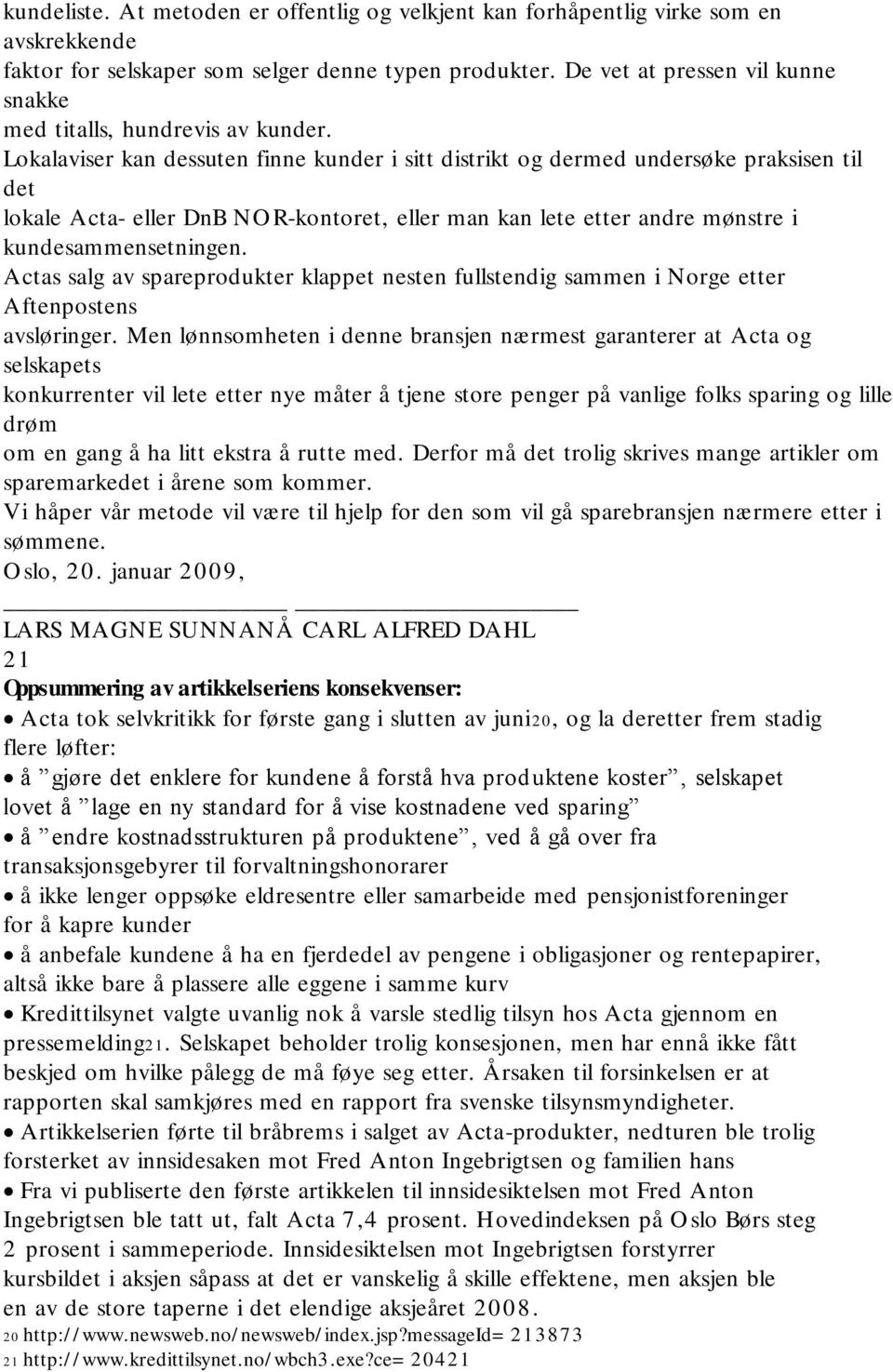 Lokalaviser kan dessuten finne kunder i sitt distrikt og dermed undersøke praksisen til det lokale Acta- eller DnB NO R-kontoret, eller man kan lete etter andre mønstre i kundesammensetningen.