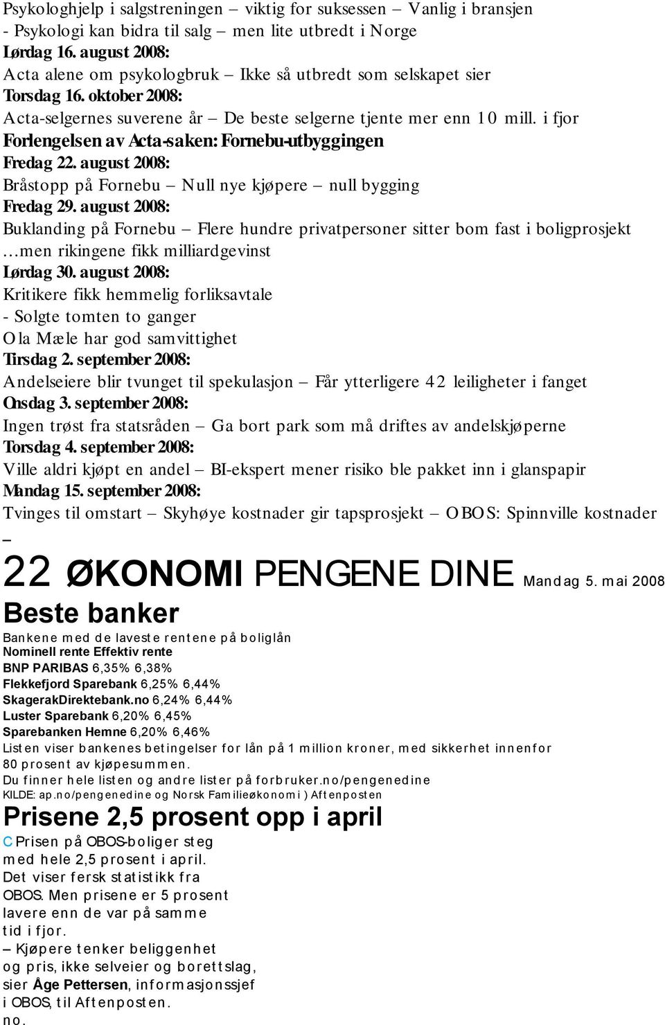 i fjor Forlengelsen av Acta-saken: Fornebu-utbyggingen Fredag 22. august 2008: Bråstopp på Fornebu Null nye kjøpere null bygging Fredag 29.