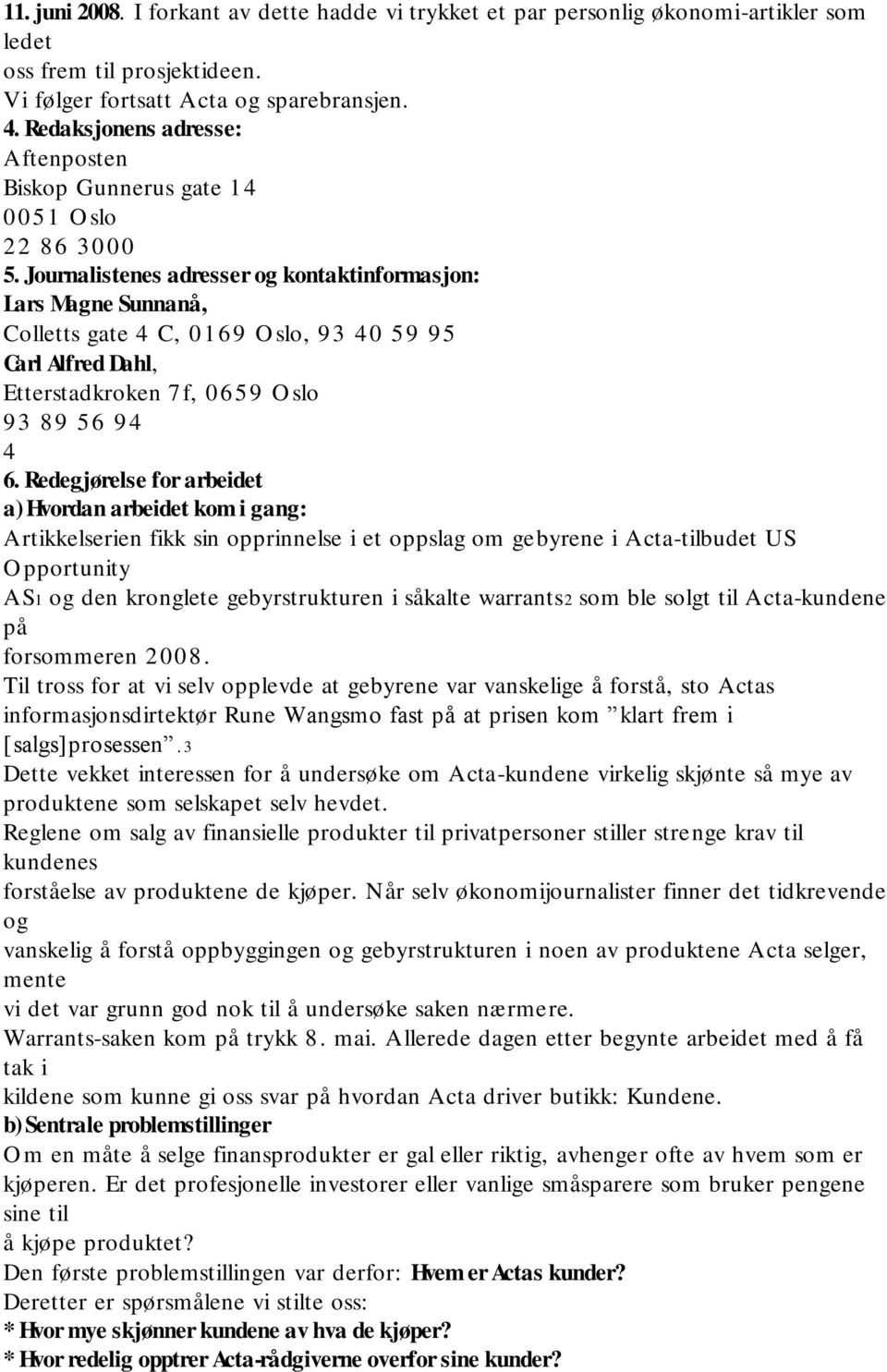 Journalistenes adresser og kontaktinformasjon: Lars Magne Sunnanå, Colletts gate 4 C, 0169 O slo, 93 40 59 95 Carl Alfred Dahl, Etterstadkroken 7f, 0659 O slo 93 89 56 9 4 4 6.