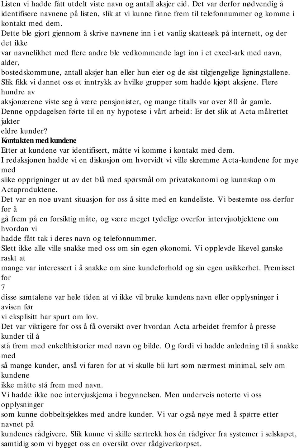 bostedskommune, antall aksjer han eller hun eier og de sist tilgjengelige ligningstallene. Slik fikk vi dannet oss et inntrykk av hvilke grupper som hadde kjøpt aksjene.