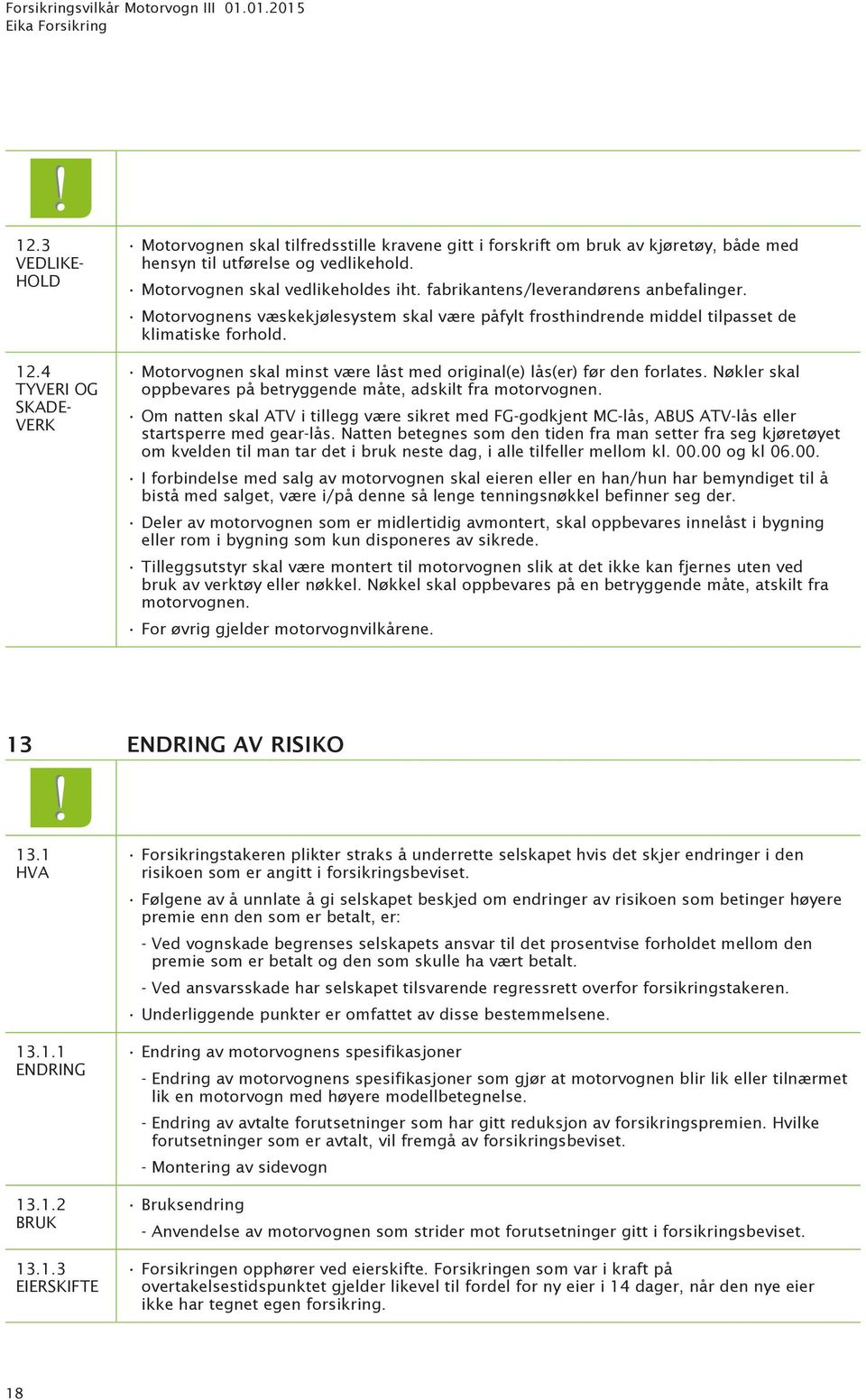 4 TYVERI OG SKADEVERK Motorvognen skal minst være låst med original(e) lås(er) før den forlates. Nøkler skal oppbevares på betryggende måte, adskilt fra motorvognen.