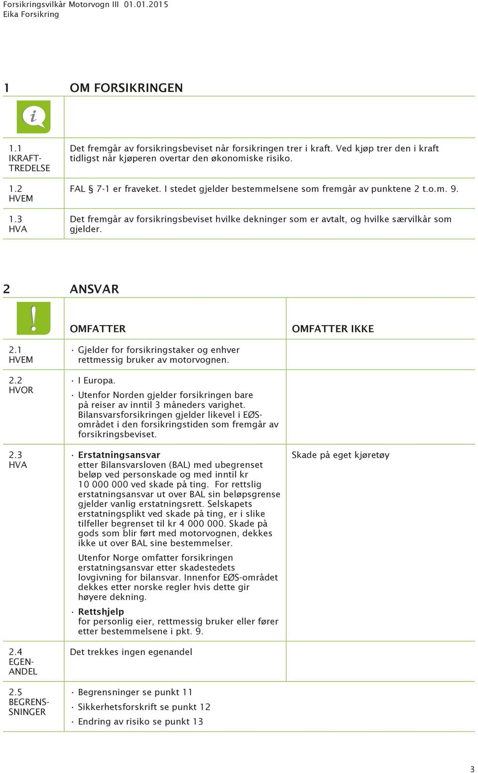 1 HVEM Gjelder for forsikringstaker og enhver rettmessig bruker av motorvognen. 2.