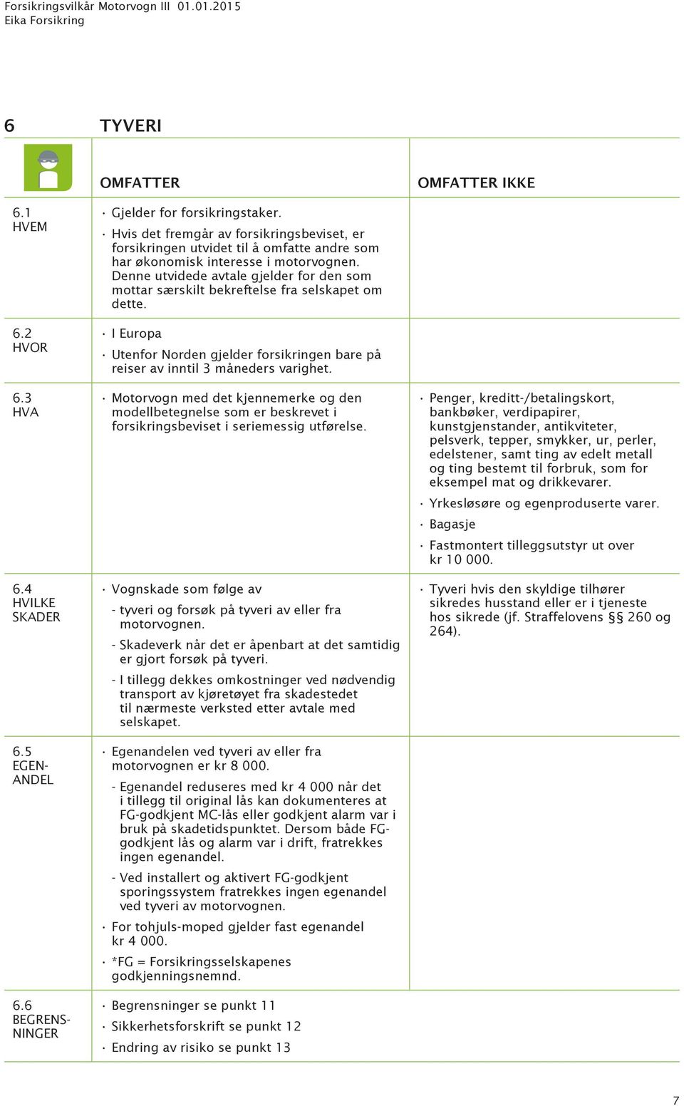 Denne utvidede avtale gjelder for den som mottar særskilt bekreftelse fra selskapet om dette. Utenfor Norden gjelder forsikringen bare på reiser av inntil 3 måneders varighet.