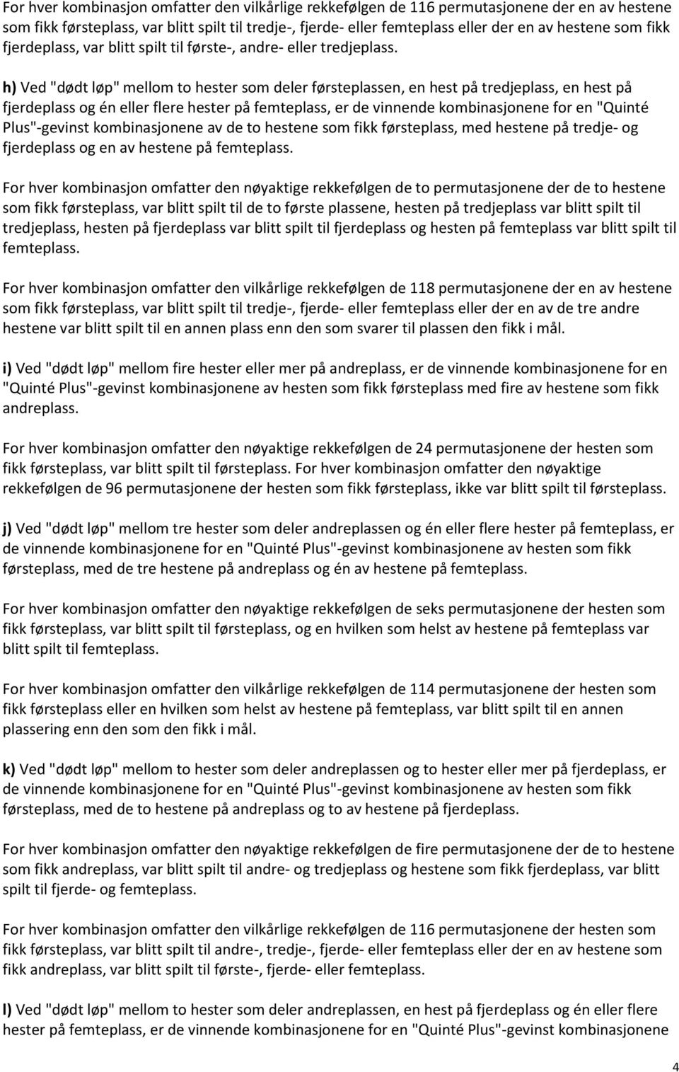 h) Ved "dødt løp" mellom to hester som deler førsteplassen, en hest på tredjeplass, en hest på fjerdeplass og én eller flere hester på femteplass, er de vinnende kombinasjonene for en "Quinté