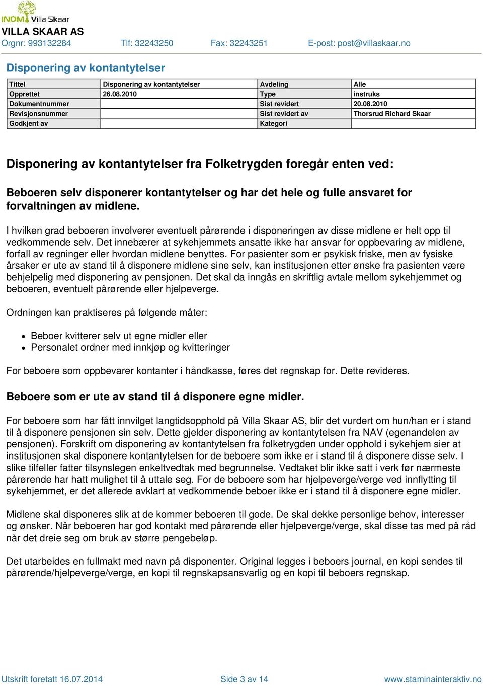 hele og fulle ansvaret for forvaltningen av midlene I hvilken grad beboeren involverer eventuelt pårørende i disponeringen av disse midlene er helt opp til vedkommende selv Det innebærer at