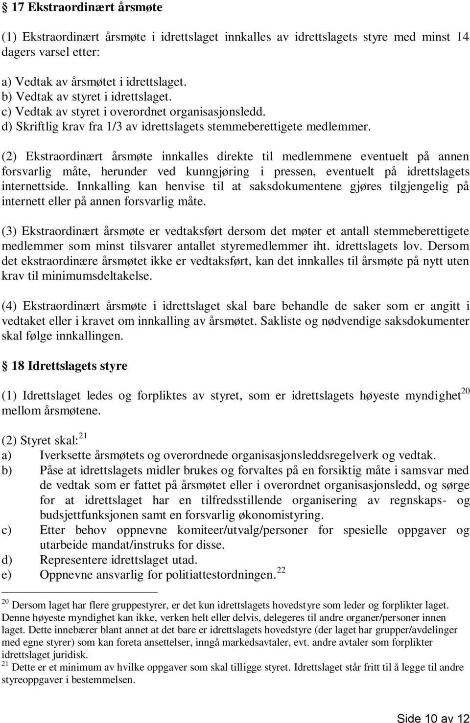 (2) Ekstraordinært årsmøte innkalles direkte til medlemmene eventuelt på annen forsvarlig måte, herunder ved kunngjøring i pressen, eventuelt på idrettslagets internettside.