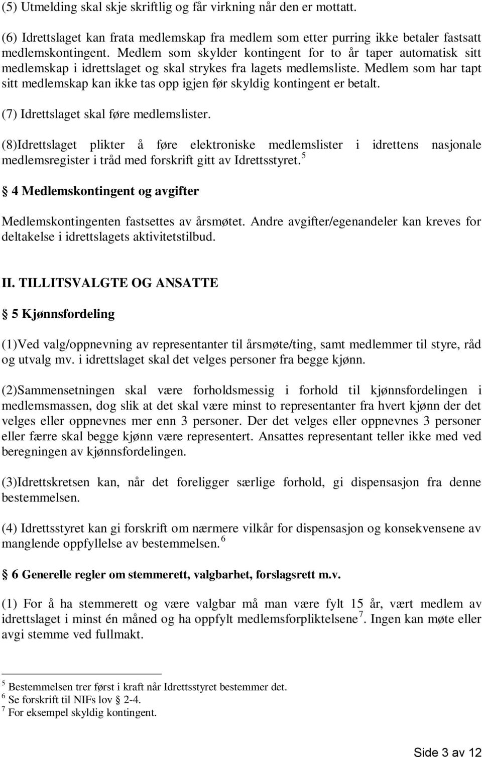 Medlem som har tapt sitt medlemskap kan ikke tas opp igjen før skyldig kontingent er betalt. (7) Idrettslaget skal føre medlemslister.