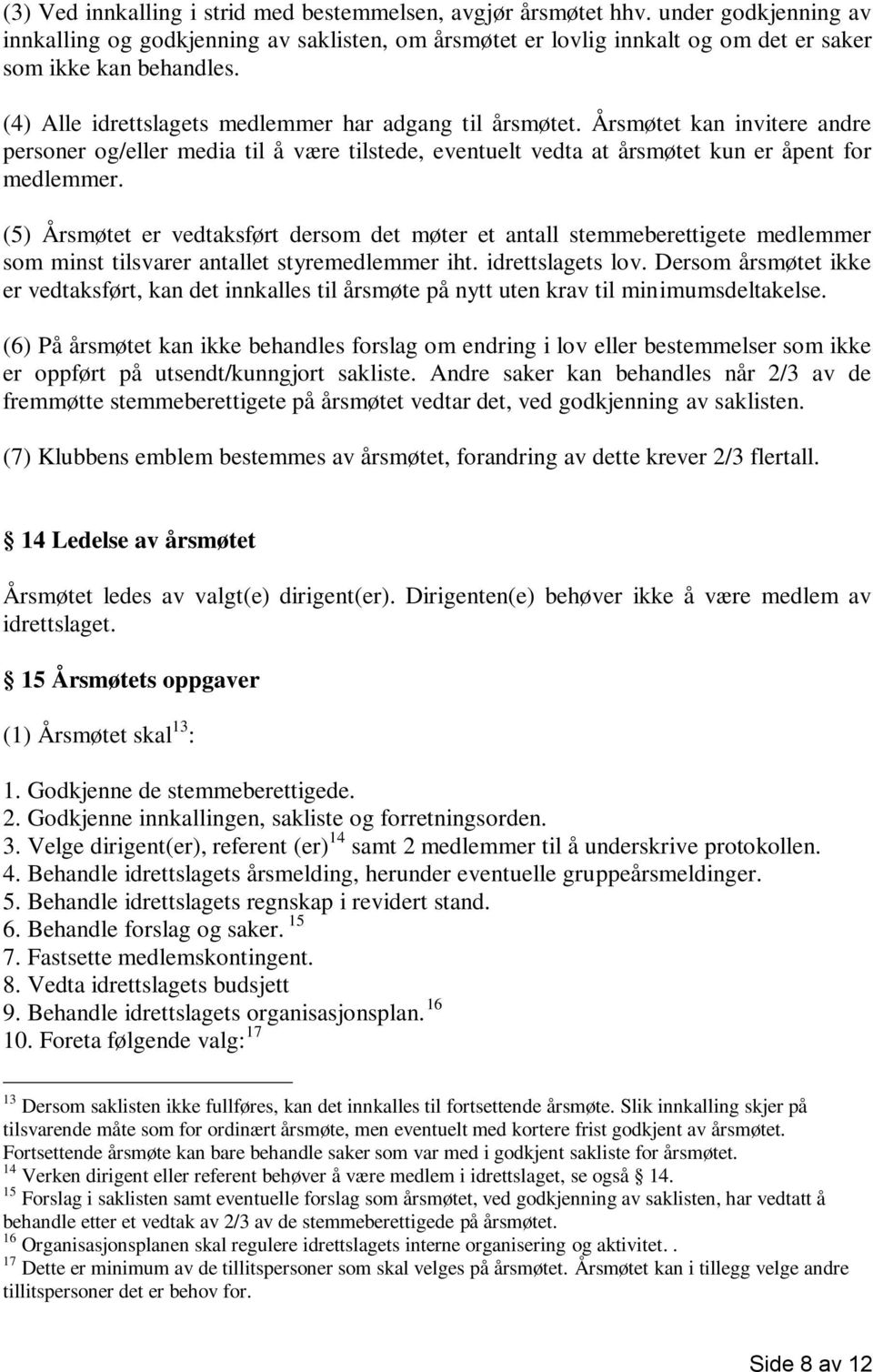 (5) Årsmøtet er vedtaksført dersom det møter et antall stemmeberettigete medlemmer som minst tilsvarer antallet styremedlemmer iht. idrettslagets lov.