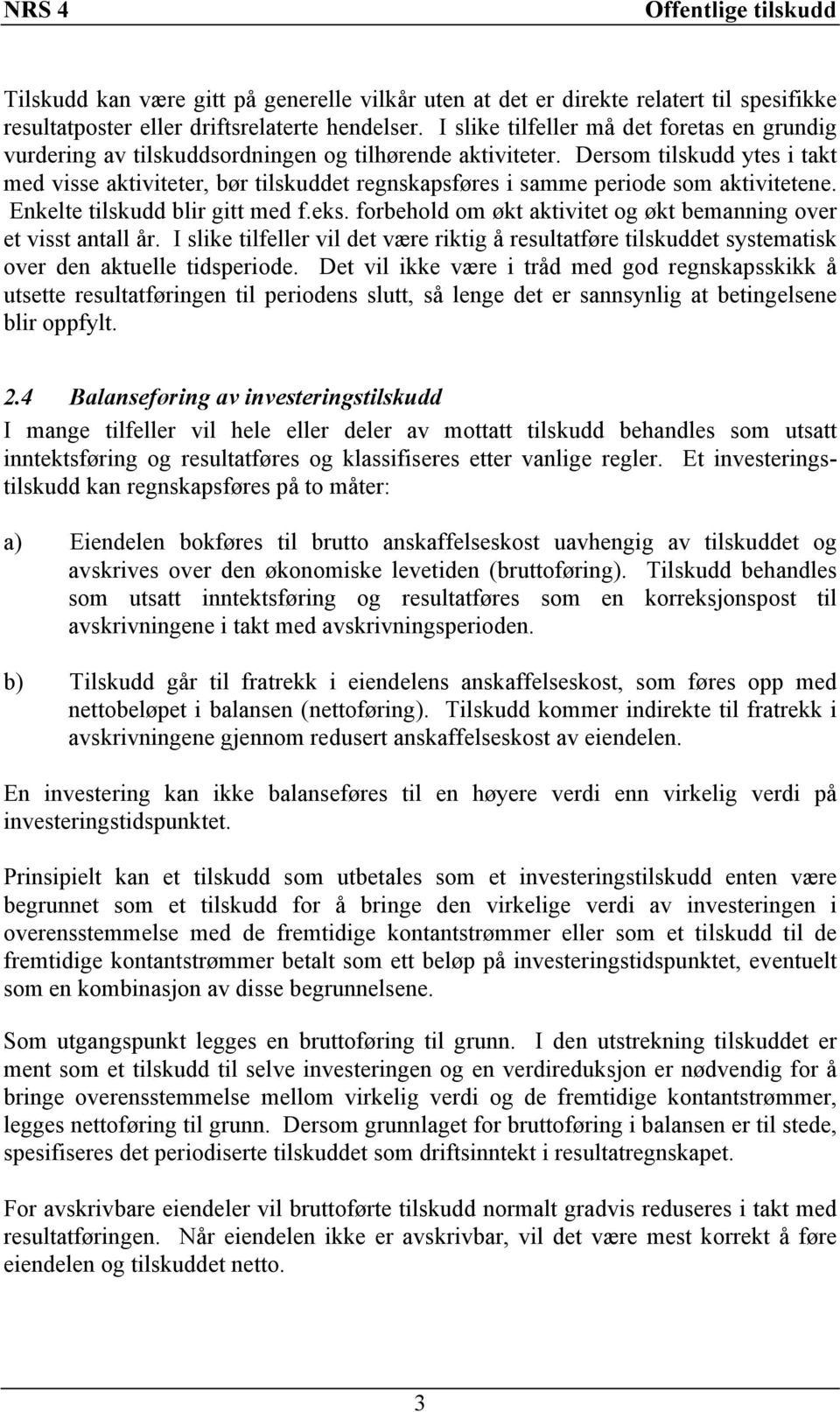 Dersom tilskudd ytes i takt med visse aktiviteter, bør tilskuddet regnskapsføres i samme periode som aktivitetene. Enkelte tilskudd blir gitt med f.eks.