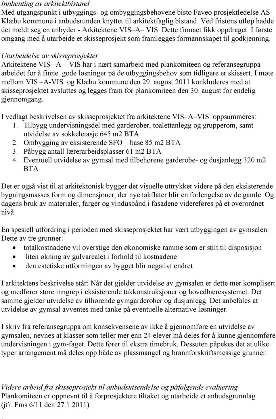 skisseprosjektet Arkitektene VIS A VIS har i nært samarbeid med plankomiteen og referansegruppa arbeidet for å finne gode løsninger på de utbyggingsbehov som tidligere er skissert I møte mellom VIS