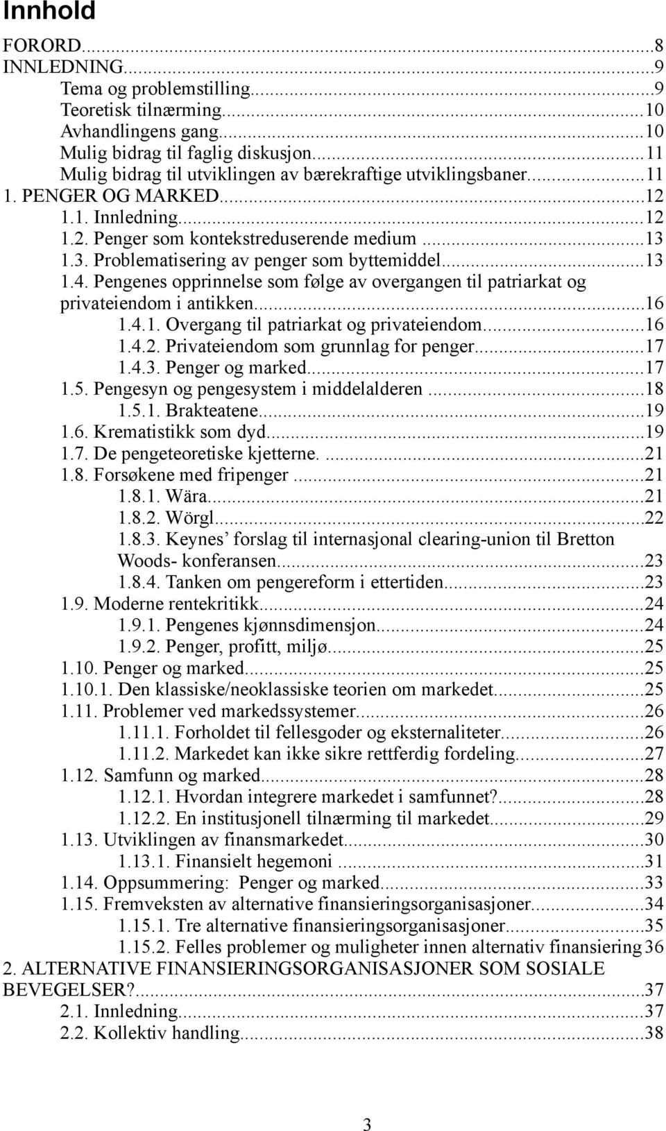 1.3. Problematisering av penger som byttemiddel...13 1.4. Pengenes opprinnelse som følge av overgangen til patriarkat og privateiendom i antikken...16 1.4.1. Overgang til patriarkat og privateiendom.