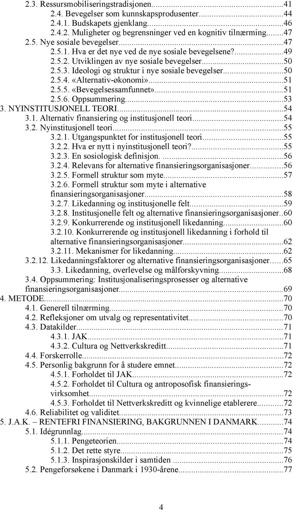 ..51 2.5.5. «Bevegelsessamfunnet»...51 2.5.6. Oppsummering...53 3. NYINSTITUSJONELL TEORI...54 3.1. Alternativ finansiering og institusjonell teori...54 3.2. Nyinstitusjonell teori...55 3.2.1. Utgangspunktet for institusjonell teori.