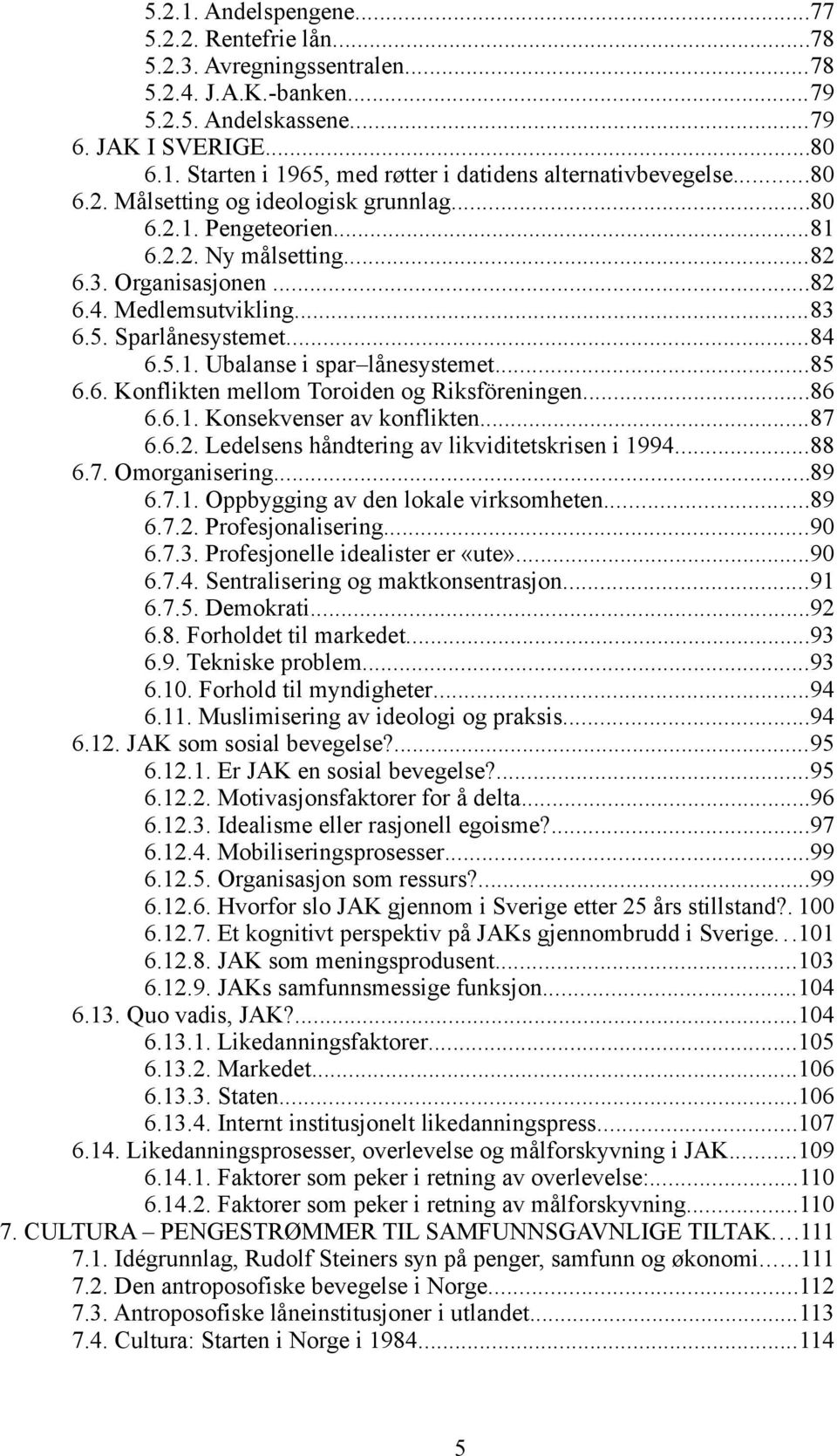 ..85 6.6. Konflikten mellom Toroiden og Riksföreningen...86 6.6.1. Konsekvenser av konflikten...87 6.6.2. Ledelsens håndtering av likviditetskrisen i 1994...88 6.7. Omorganisering...89 6.7.1. Oppbygging av den lokale virksomheten.