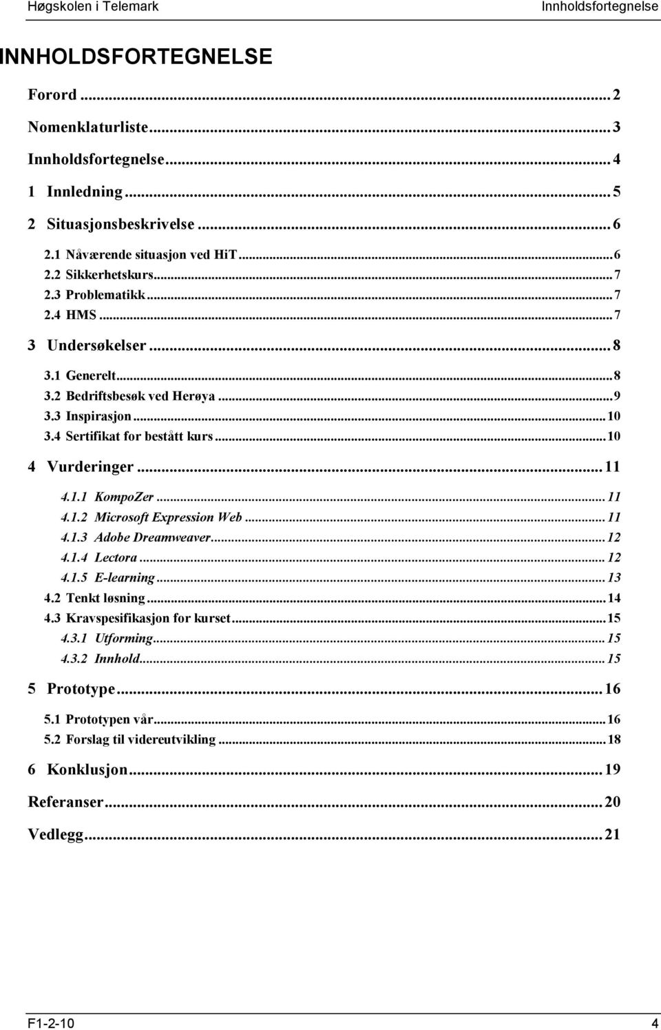 1.1 KompoZer... 11 4.1.2 Microsoft Expression Web... 11 4.1.3 Adobe Dreamweaver... 12 4.1.4 Lectora... 12 4.1.5 E-learning... 13 4.2 Tenkt løsning... 14 4.3 Kravspesifikasjon for kurset... 15 4.