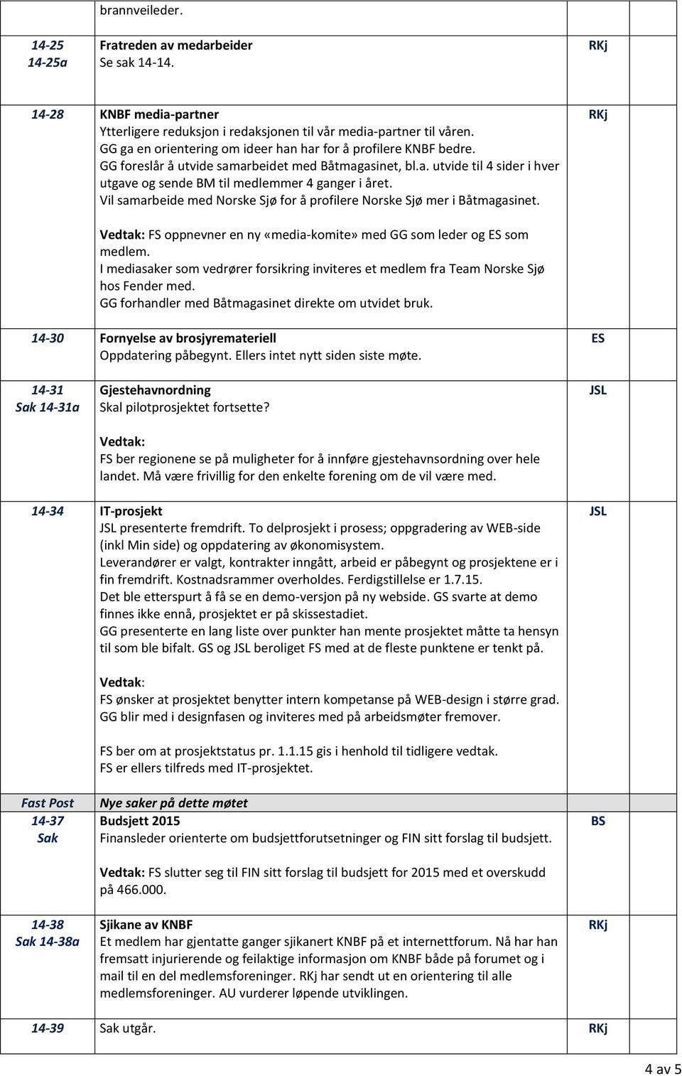 Vil samarbeide med Norske Sjø for å profilere Norske Sjø mer i Båtmagasinet. FS oppnevner en ny «media-komite» med GG som leder og ES som medlem.