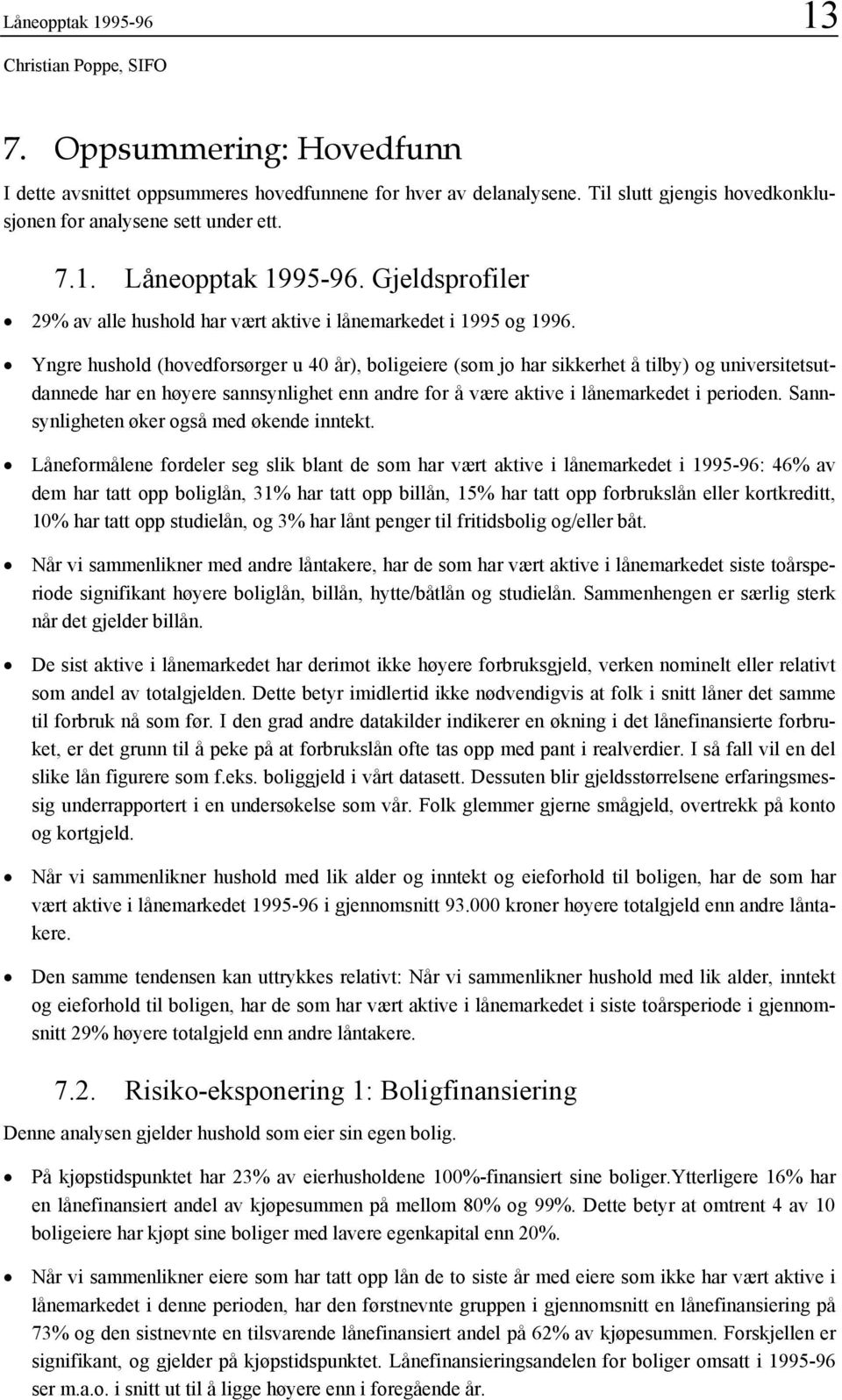 Yngre hushold (hovedforsørger u 40 år), boligeiere (som jo har sikkerhet å tilby) og universitetsutdannede har en høyere sannsynlighet enn andre for å være aktive i lånemarkedet i perioden.