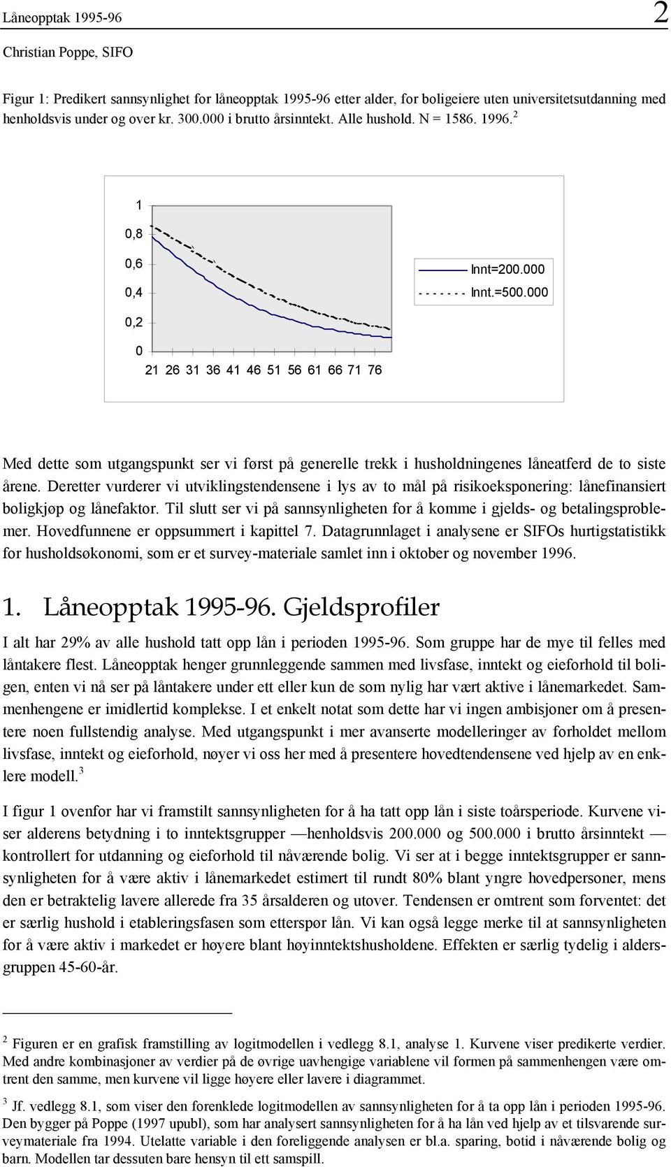 000 0,2 0 2 26 3 36 4 46 5 56 6 66 7 76 Med dette som utgangspunkt ser vi først på generelle trekk i husholdningenes låneatferd de to siste årene.