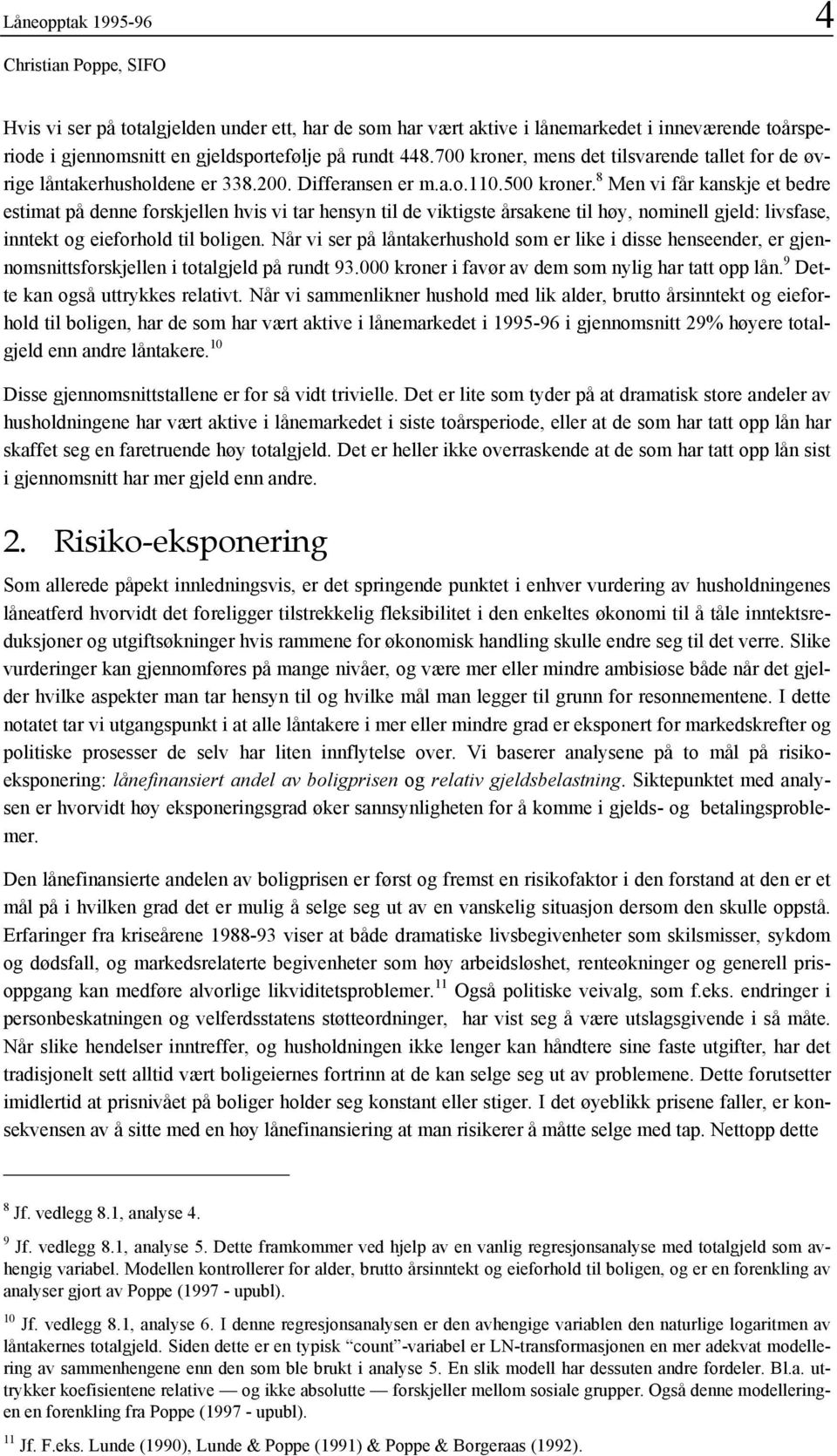 8 Men vi får kanskje et bedre estimat på denne forskjellen hvis vi tar hensyn til de viktigste årsakene til høy, nominell gjeld: livsfase, inntekt og eieforhold til boligen.