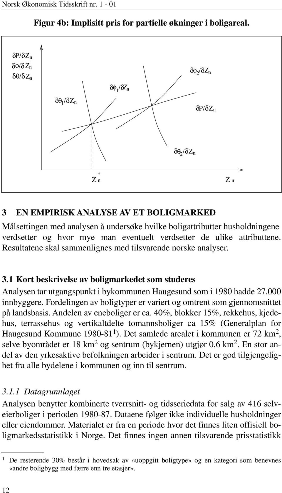 husholdningene verdsetter og hvor mye man eventuelt verdsetter de ulike attributtene. Resultatene skal sammenlignes med tilsvarende norske analyser. 3.