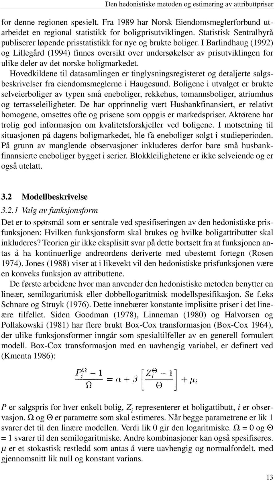 I Barlindhaug (1992) og Lillegård (1994) finnes oversikt over undersøkelser av prisutviklingen for ulike deler av det norske boligmarkedet.