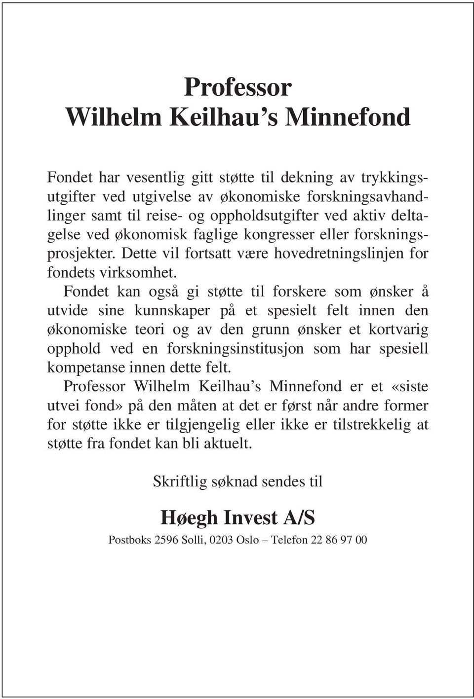 Fondet kan også gi støtte til forskere som ønsker å utvide sine kunnskaper på et spesielt felt innen den økonomiske teori og av den grunn ønsker et kortvarig opphold ved en forskningsinstitusjon som