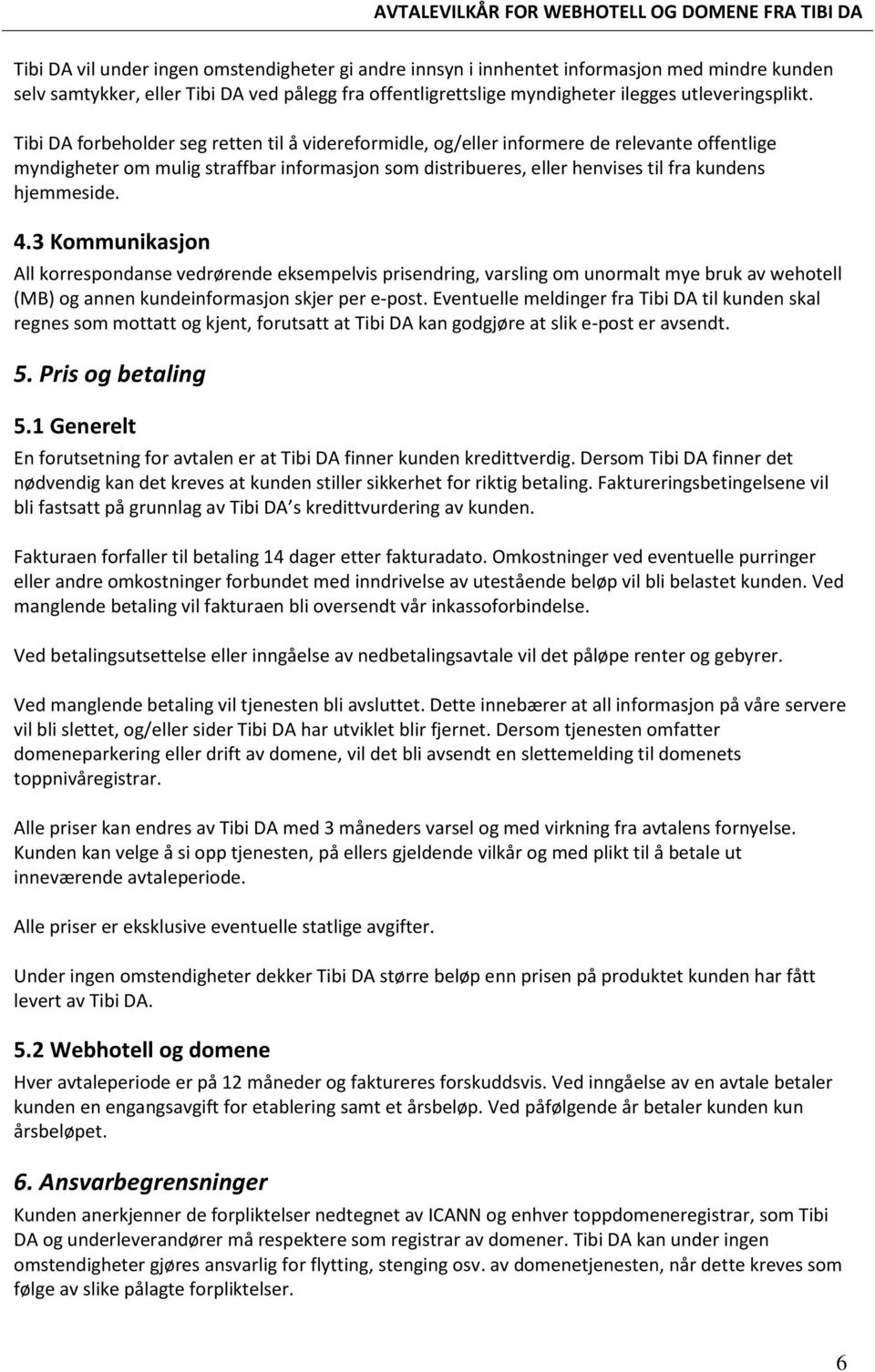 4.3 Kommunikasjon All korrespondanse vedrørende eksempelvis prisendring, varsling om unormalt mye bruk av wehotell (MB) og annen kundeinformasjon skjer per e-post.