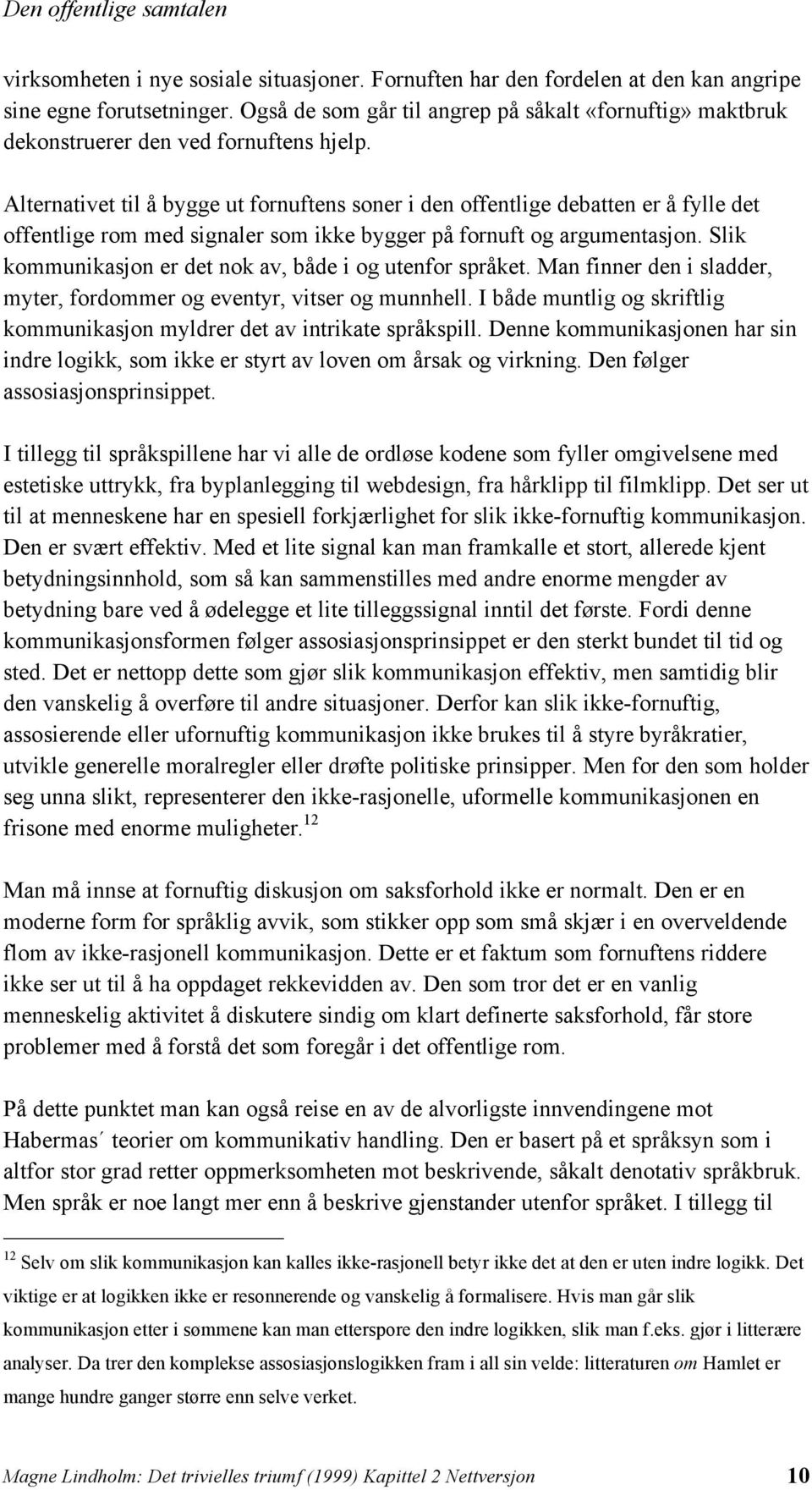 Alternativet til å bygge ut fornuftens soner i den offentlige debatten er å fylle det offentlige rom med signaler som ikke bygger på fornuft og argumentasjon.