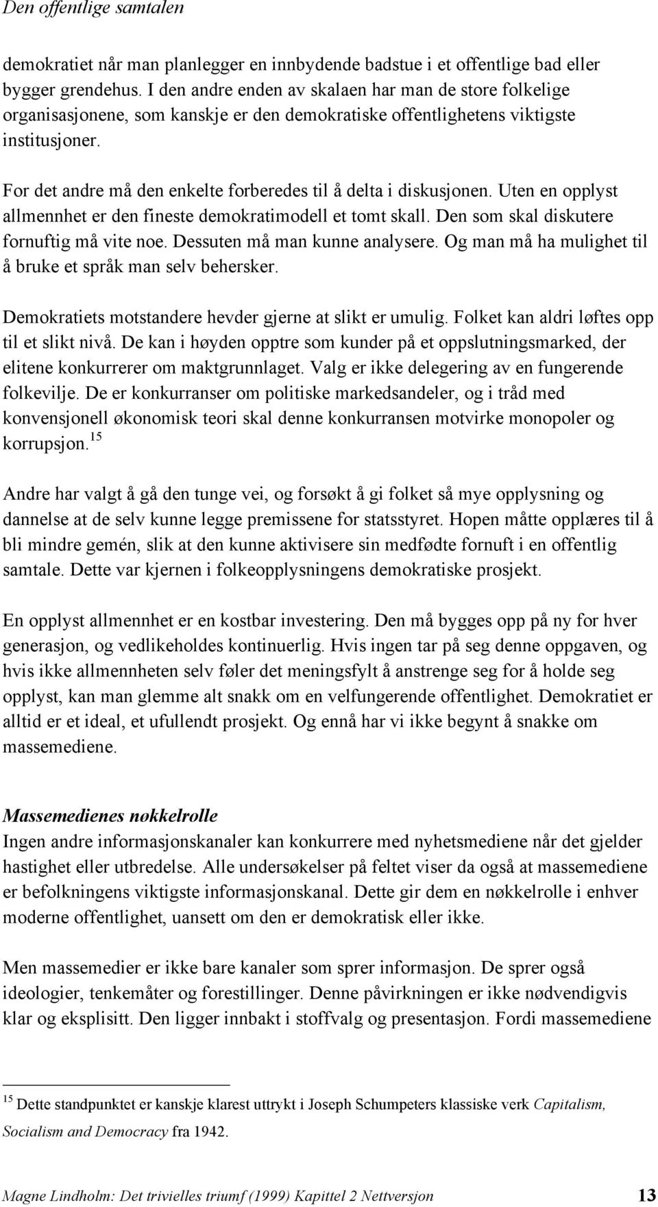 For det andre må den enkelte forberedes til å delta i diskusjonen. Uten en opplyst allmennhet er den fineste demokratimodell et tomt skall. Den som skal diskutere fornuftig må vite noe.