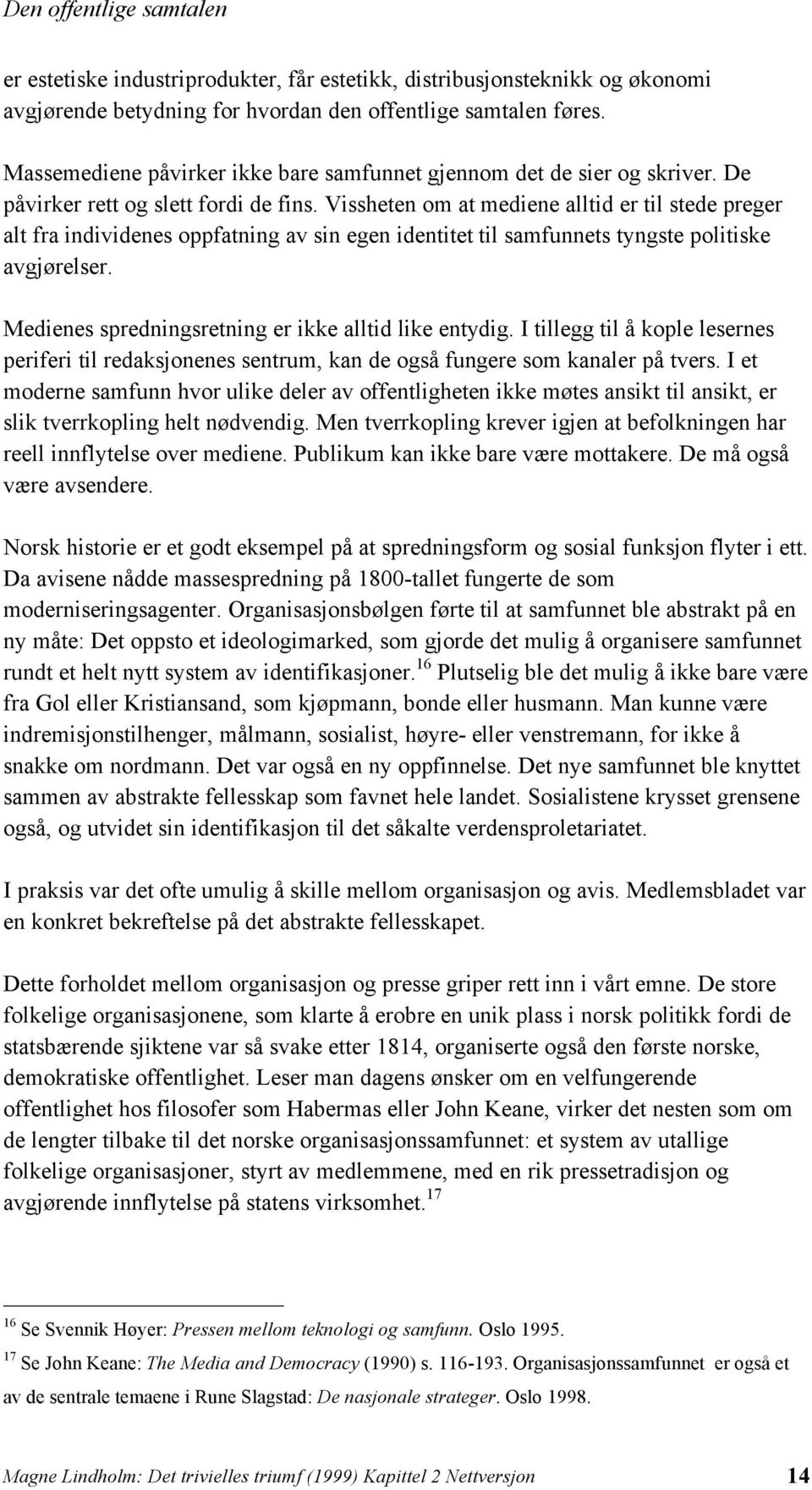 Vissheten om at mediene alltid er til stede preger alt fra individenes oppfatning av sin egen identitet til samfunnets tyngste politiske avgjørelser.