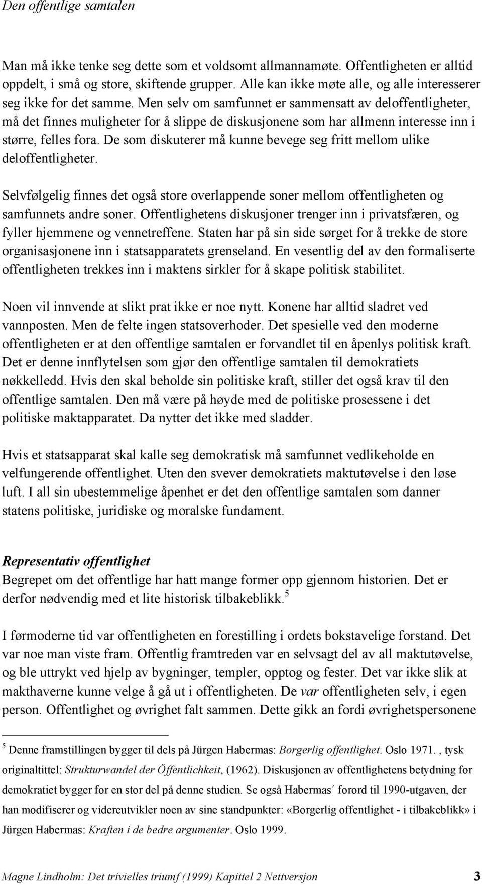 De som diskuterer må kunne bevege seg fritt mellom ulike deloffentligheter. Selvfølgelig finnes det også store overlappende soner mellom offentligheten og samfunnets andre soner.