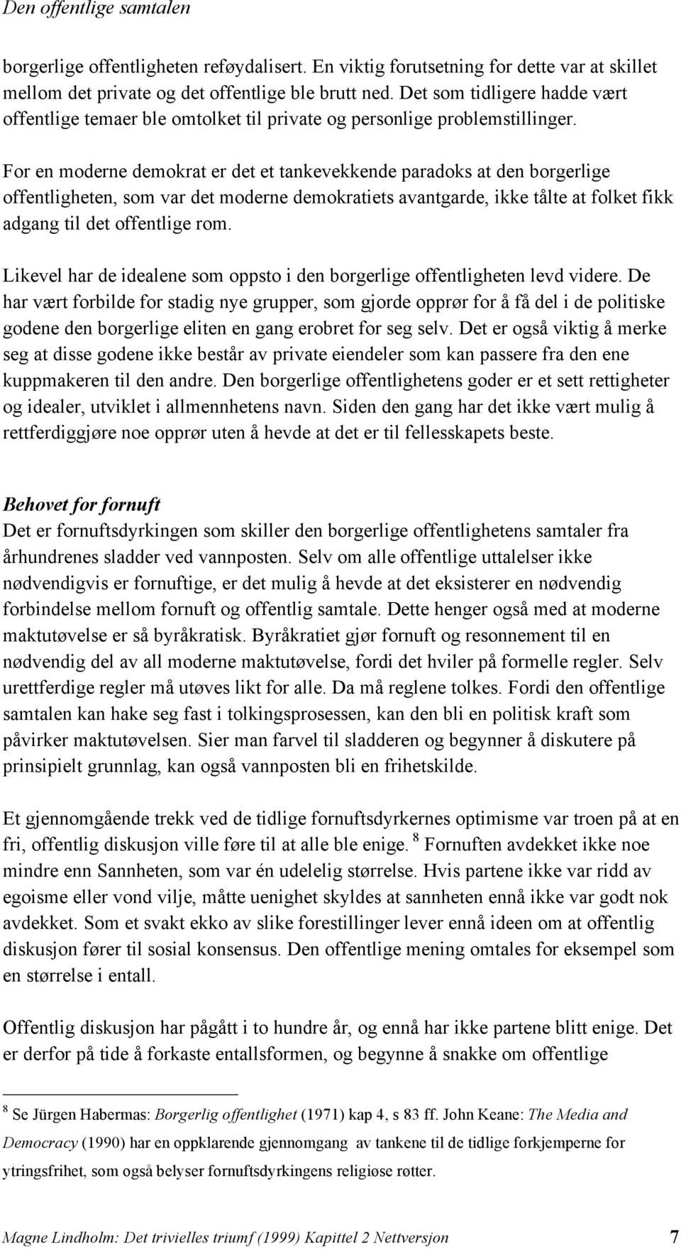 For en moderne demokrat er det et tankevekkende paradoks at den borgerlige offentligheten, som var det moderne demokratiets avantgarde, ikke tålte at folket fikk adgang til det offentlige rom.