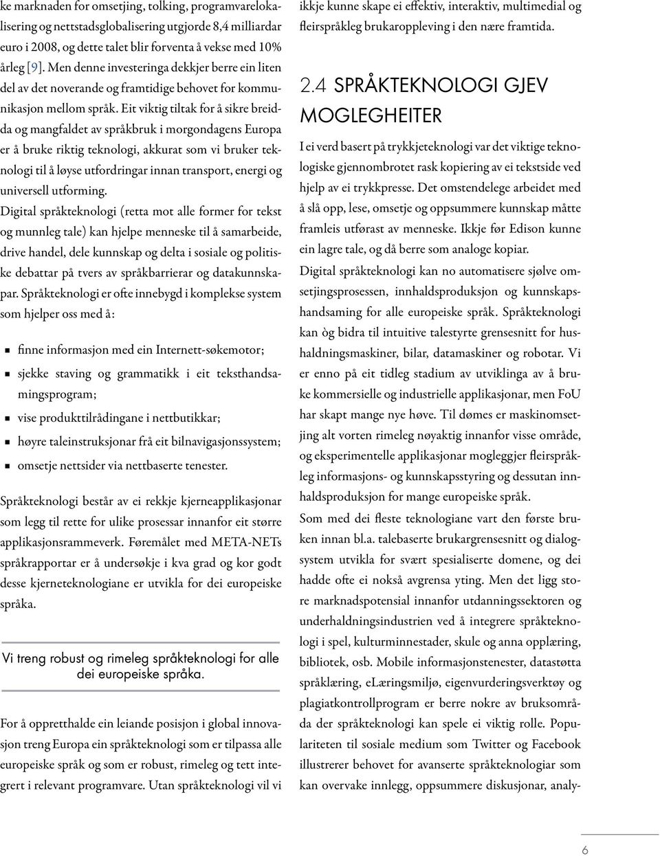 Eit viktig tiltak for å sikre breidda og mangfaldet av språkbruk i morgondagens Europa er å bruke riktig teknologi, akkurat som vi bruker teknologi til å løyse utfordringar innan transport, energi og