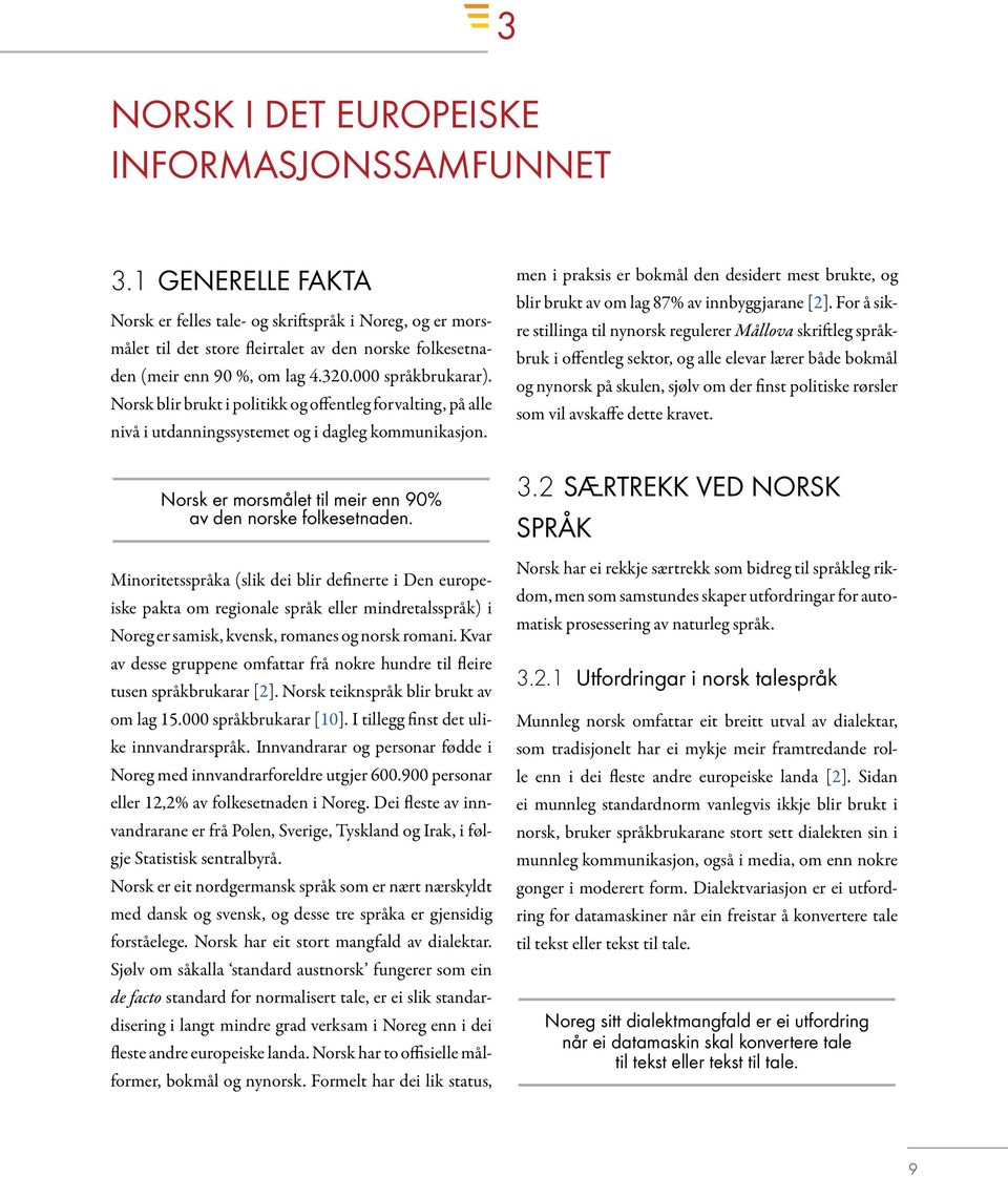 Norsk blir brukt i politikk og offentleg forvalting, på alle nivå i utdanningssystemet og i dagleg kommunikasjon. Norsk er morsmålet til meir enn 90% av den norske folkesetnaden.