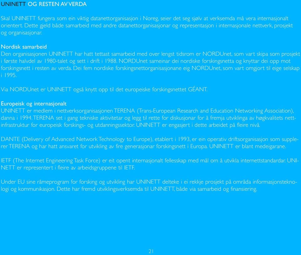 Nordisk samarbeid Den organisasjonen UNINETT har hatt tettast samarbeid med over lengst tidsrom er NORDUnet, som vart skipa som prosjekt i første halvdel av 1980-talet og sett i drift i 1988.