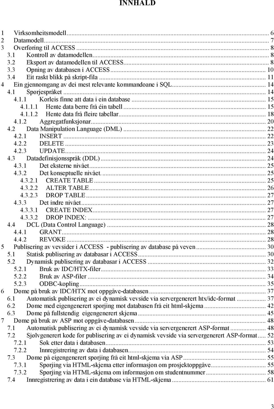 .. 15 4.1.1.2 Hente data frå fleire tabellar... 18 4.1.2 Aggregatfunksjonar... 20 4.2 Data Manipulation Language (DML)... 22 4.2.1 INSERT... 22 4.2.2 DELETE... 23 4.2.3 UPDATE... 24 4.