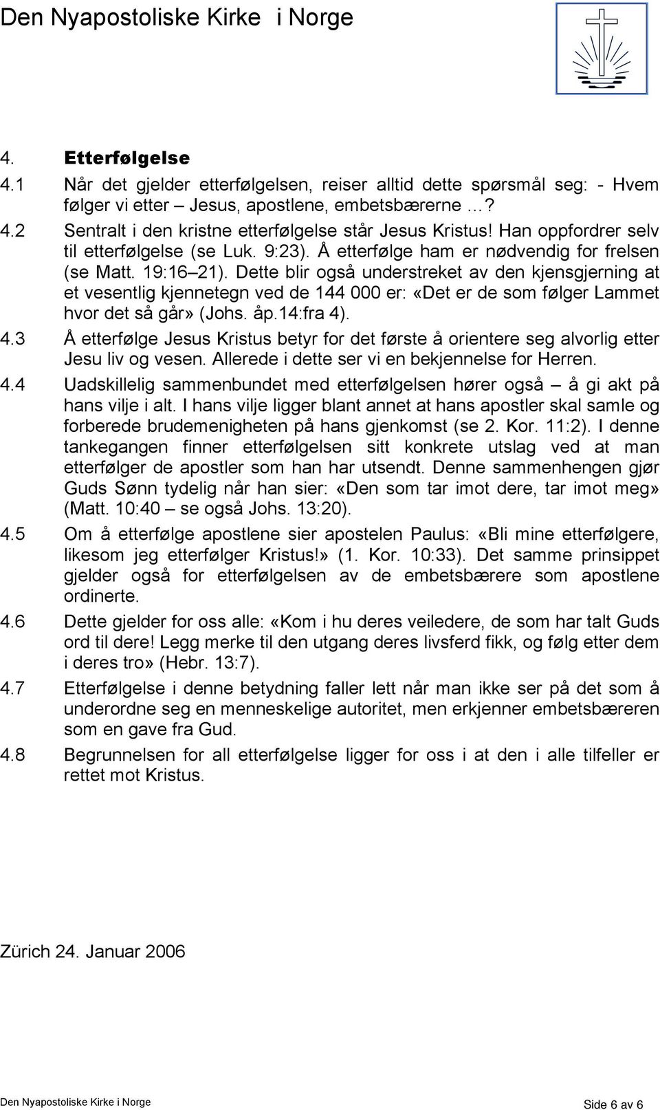 Dette blir også understreket av den kjensgjerning at et vesentlig kjennetegn ved de 144 000 er: «Det er de som følger Lammet hvor det så går» (Johs. åp.14:fra 4)