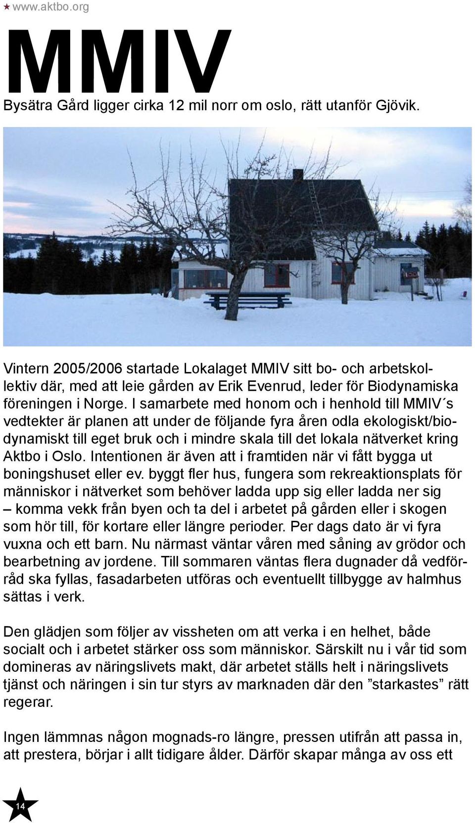 I samarbete med honom och i henhold till MMIV s vedtekter är planen att under de följande fyra åren odla ekologiskt/biodynamiskt till eget bruk och i mindre skala till det lokala nätverket kring