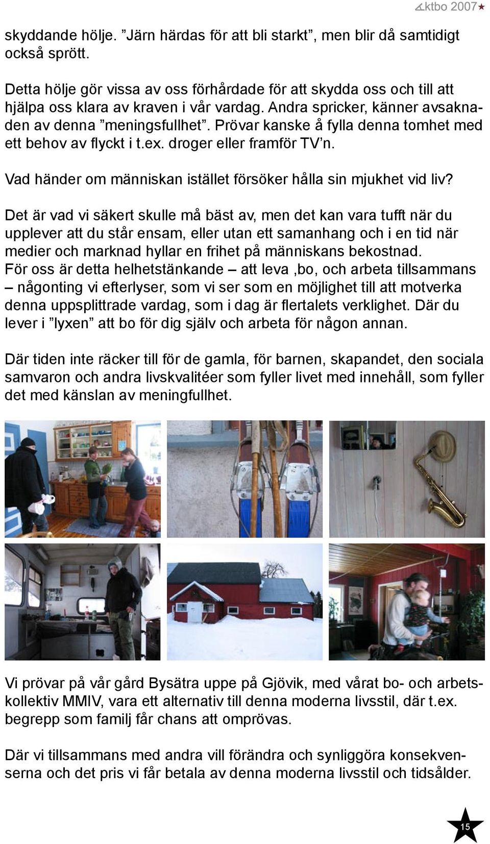 Vad händer om människan istället försöker hålla sin mjukhet vid liv?