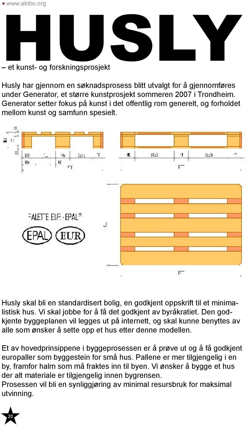 Vi skal jobbe for å få det godkjent av byråkratiet. Den godkjente byggeplanen vil legges ut på internett, og skal kunne benyttes av alle som ønsker å sette opp et hus etter denne modellen.