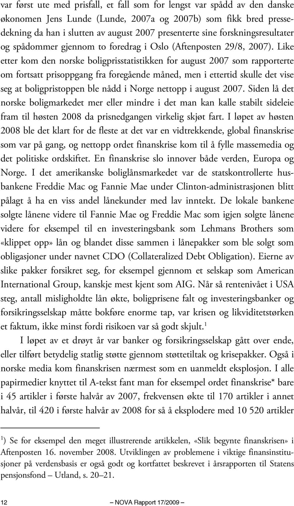 Like etter kom den norske boligprisstatistikken for august 2007 som rapporterte om fortsatt prisoppgang fra foregående måned, men i ettertid skulle det vise seg at boligpristoppen ble nådd i Norge